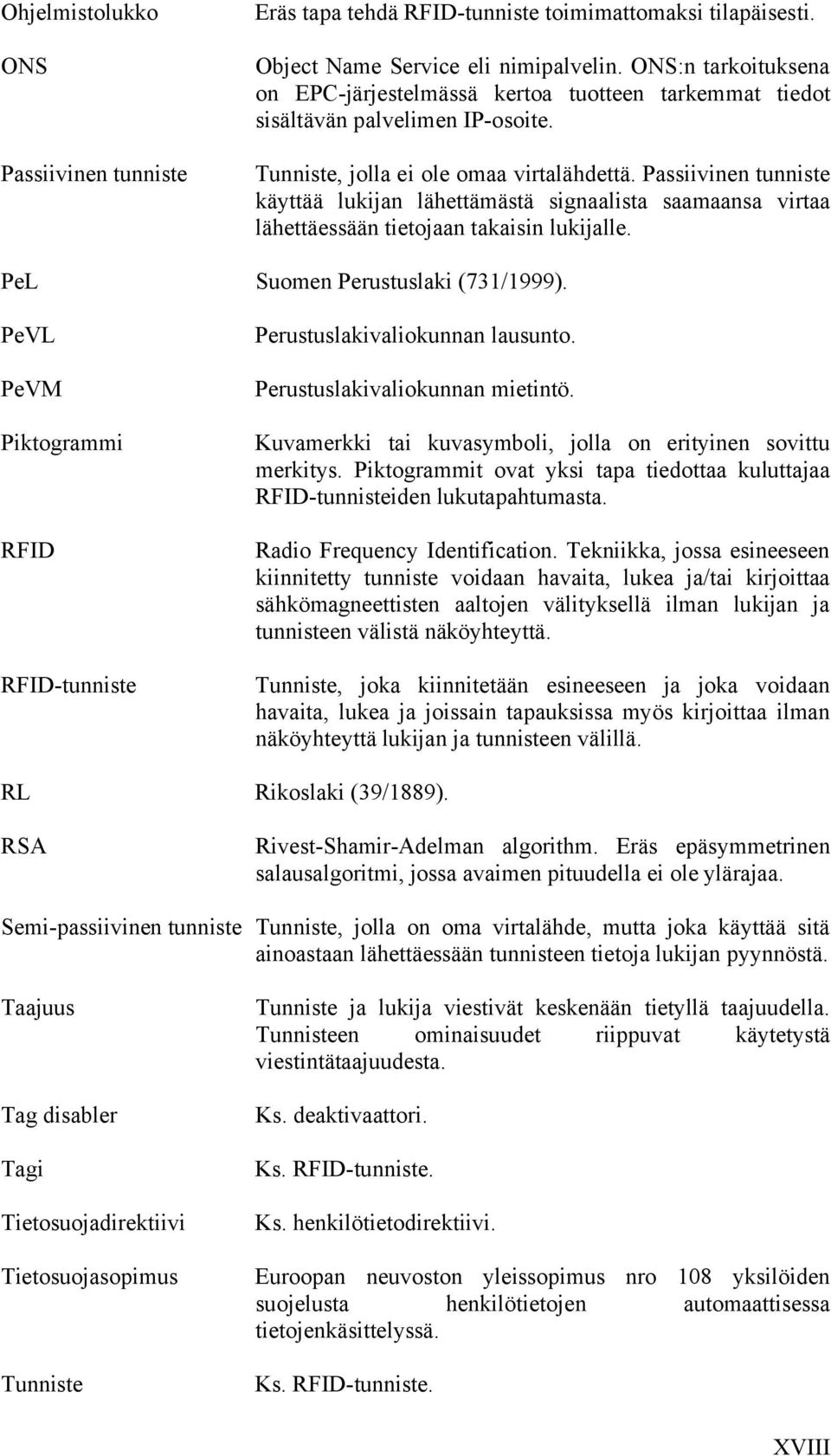 Passiivinen tunniste käyttää lukijan lähettämästä signaalista saamaansa virtaa lähettäessään tietojaan takaisin lukijalle. PeL Suomen Perustuslaki (731/1999).