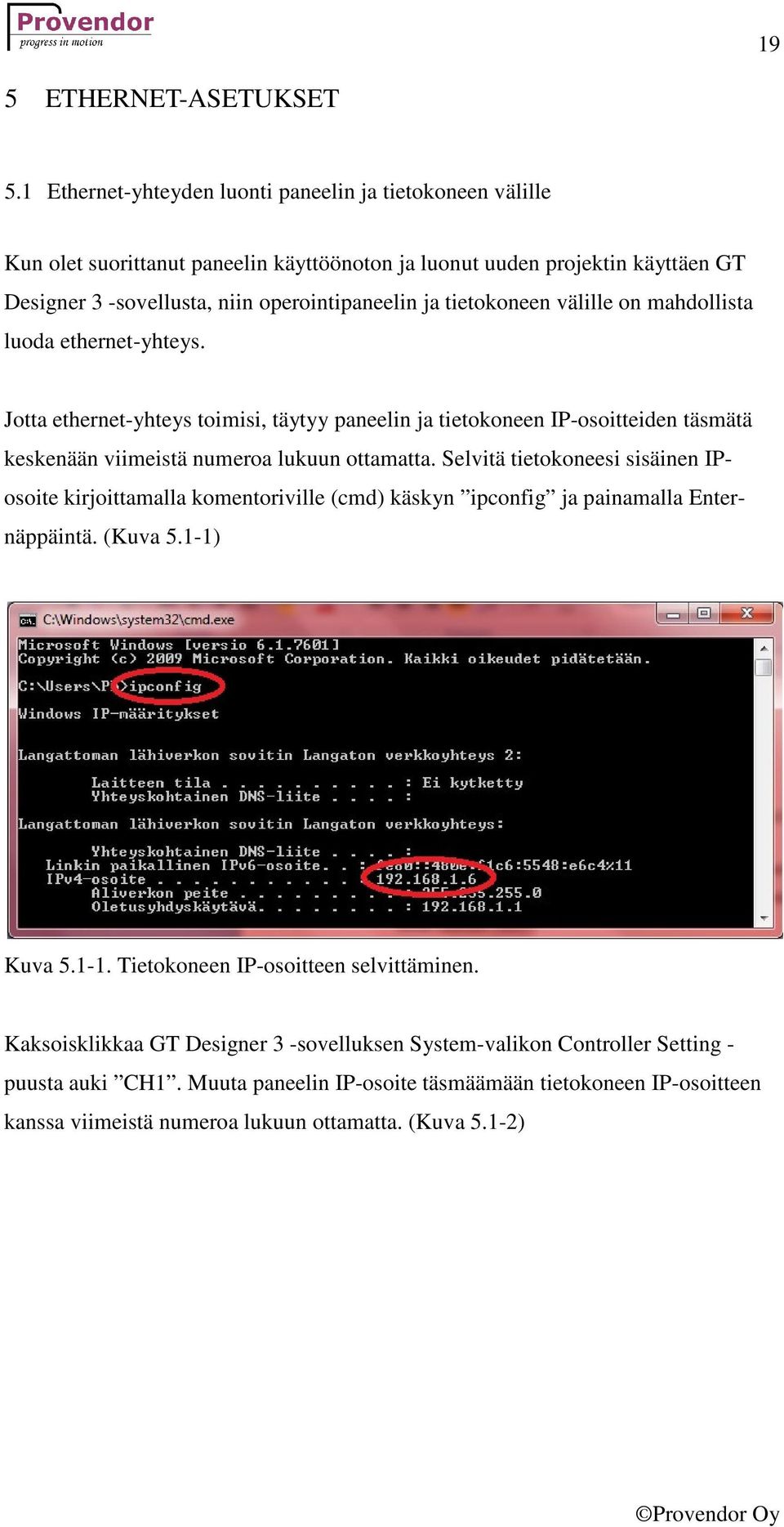 tietokoneen välille on mahdollista luoda ethernet-yhteys. Jotta ethernet-yhteys toimisi, täytyy paneelin ja tietokoneen IP-osoitteiden täsmätä keskenään viimeistä numeroa lukuun ottamatta.