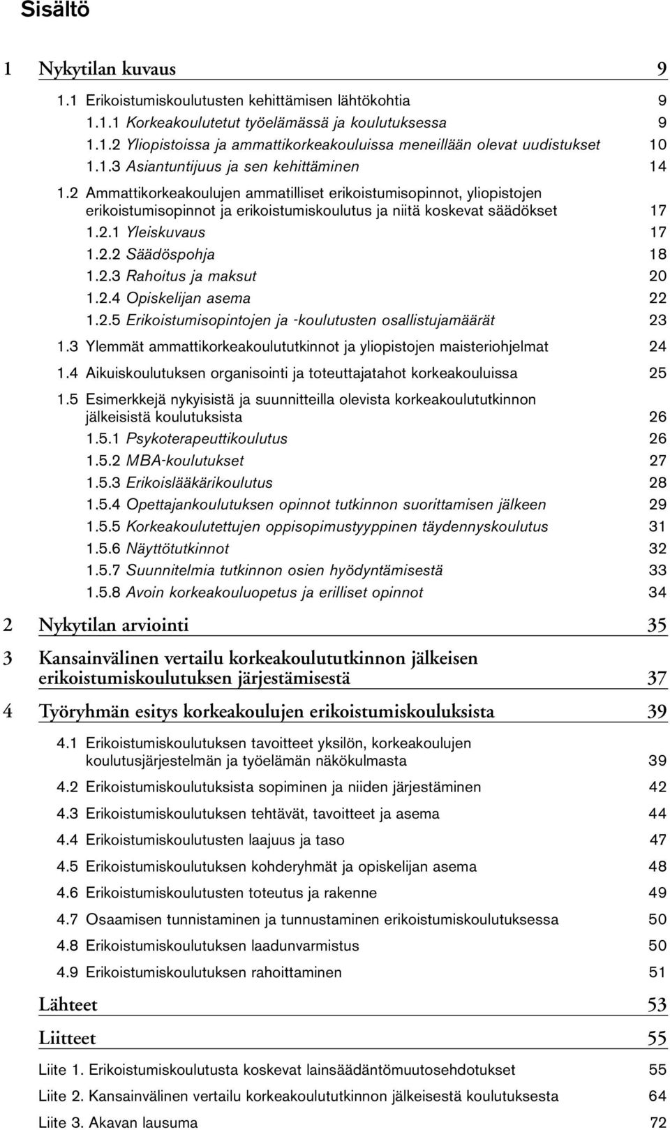 2.2 Säädöspohja 18 1.2.3 Rahoitus ja maksut 20 1.2.4 Opiskelijan asema 22 1.2.5 Erikoistumisopintojen ja -koulutusten osallistujamäärät 23 1.