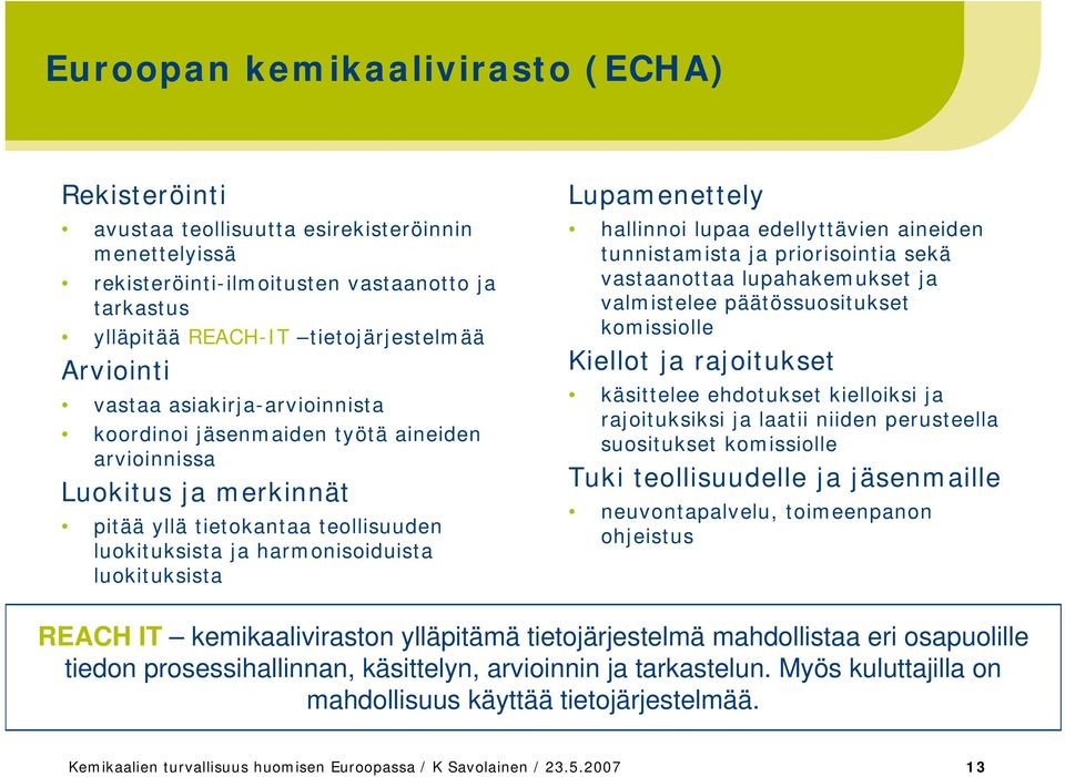 hallinnoi lupaa edellyttävien aineiden tunnistamista ja priorisointia sekä vastaanottaa lupahakemukset ja valmistelee päätössuositukset komissiolle Kiellot ja rajoitukset käsittelee ehdotukset