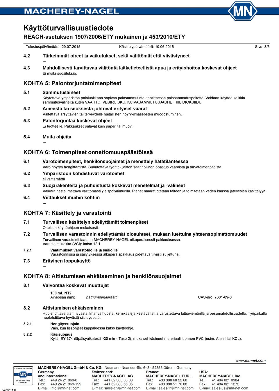 Voidaan käyttää kaikkia sammutusvälineitä kuten VAAHTO, VESIRUISKU, KUIVASAMMUTUSJAUHE, HIILIDIOKSIIDI. 5.