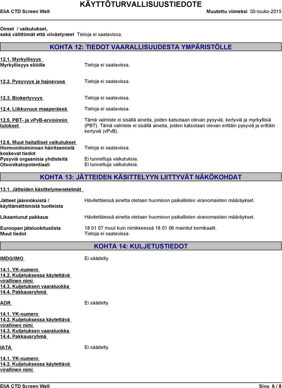 Muut haitalliset vaikutukset Hormonitoiminnan häiritsemistä koskevat tiedot Pysyviä orgaanisia yhdisteitä Otsonikatopotentiaali Tämä valmiste ei sisällä aineita, joiden katsotaan olevan pysyviä,