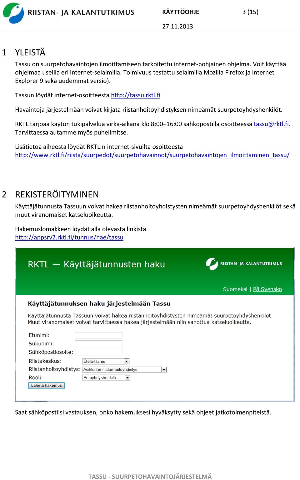 fi Havaintoja järjestelmään voivat kirjata riistanhoitoyhdistyksen nimeämät suurpetoyhdyshenkilöt. RKTL tarjoaa käytön tukipalvelua virka-aikana klo 8:00 16:00 sähköpostilla osoitteessa tassu@rktl.fi. Tarvittaessa autamme myös puhelimitse.