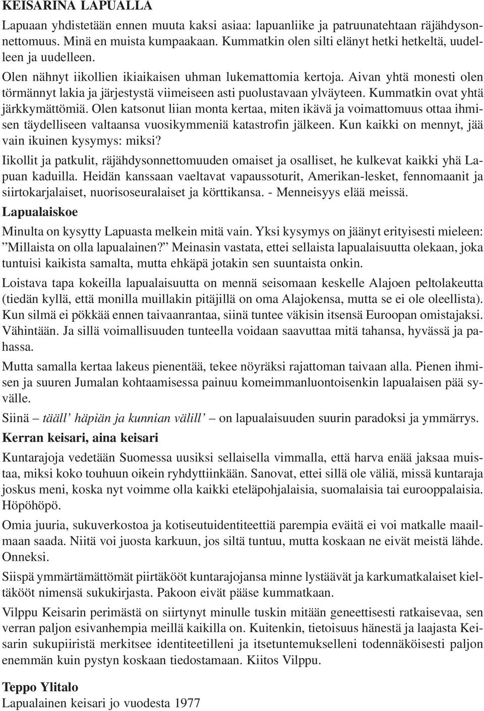 Aivan yhtä monesti olen törmännyt lakia ja järjestystä viimeiseen asti puolustavaan ylväyteen. Kummatkin ovat yhtä järkkymättömiä.