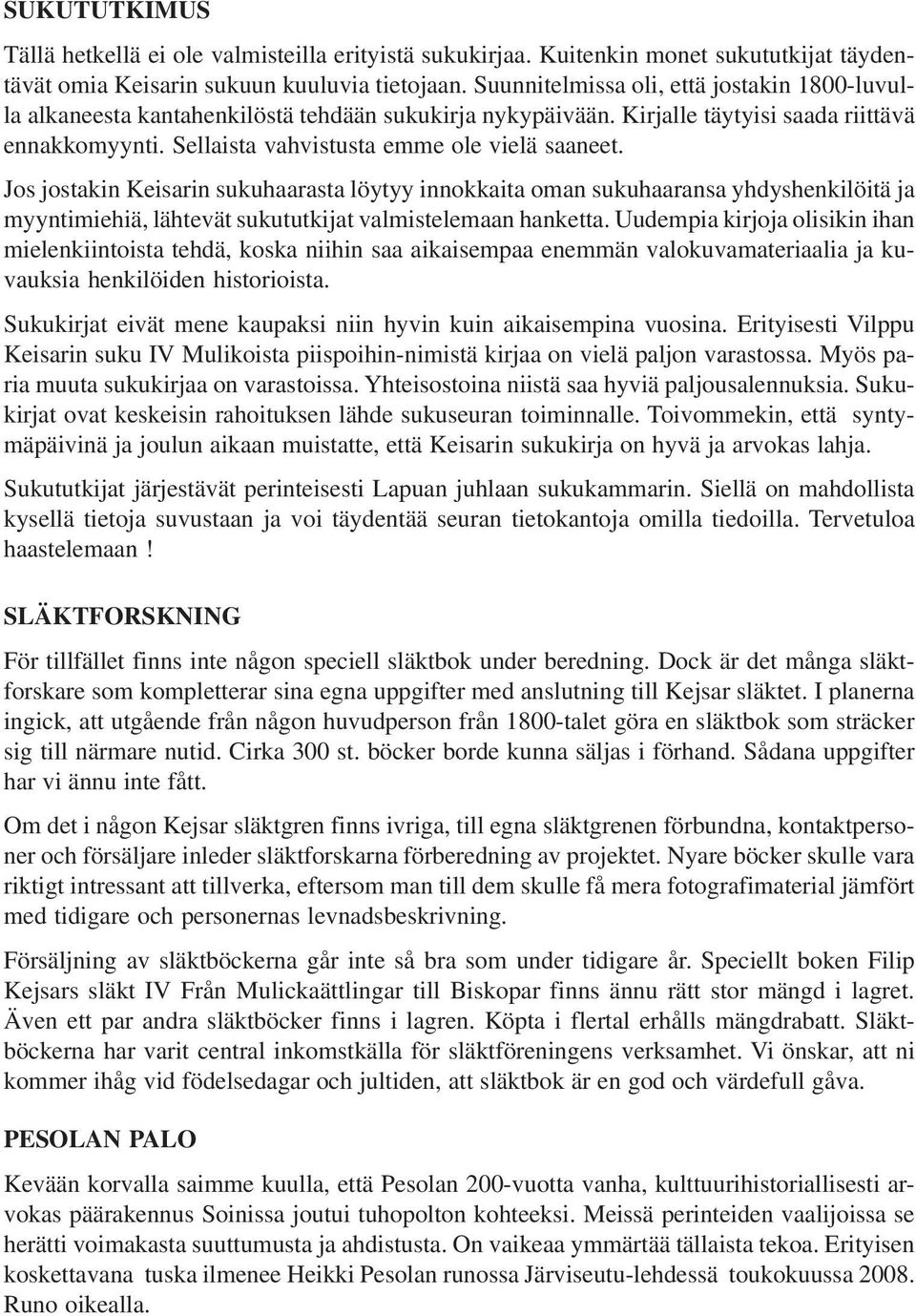 Jos jostakin Keisarin sukuhaarasta löytyy innokkaita oman sukuhaaransa yhdyshenkilöitä ja myyntimiehiä, lähtevät sukututkijat valmistelemaan hanketta.