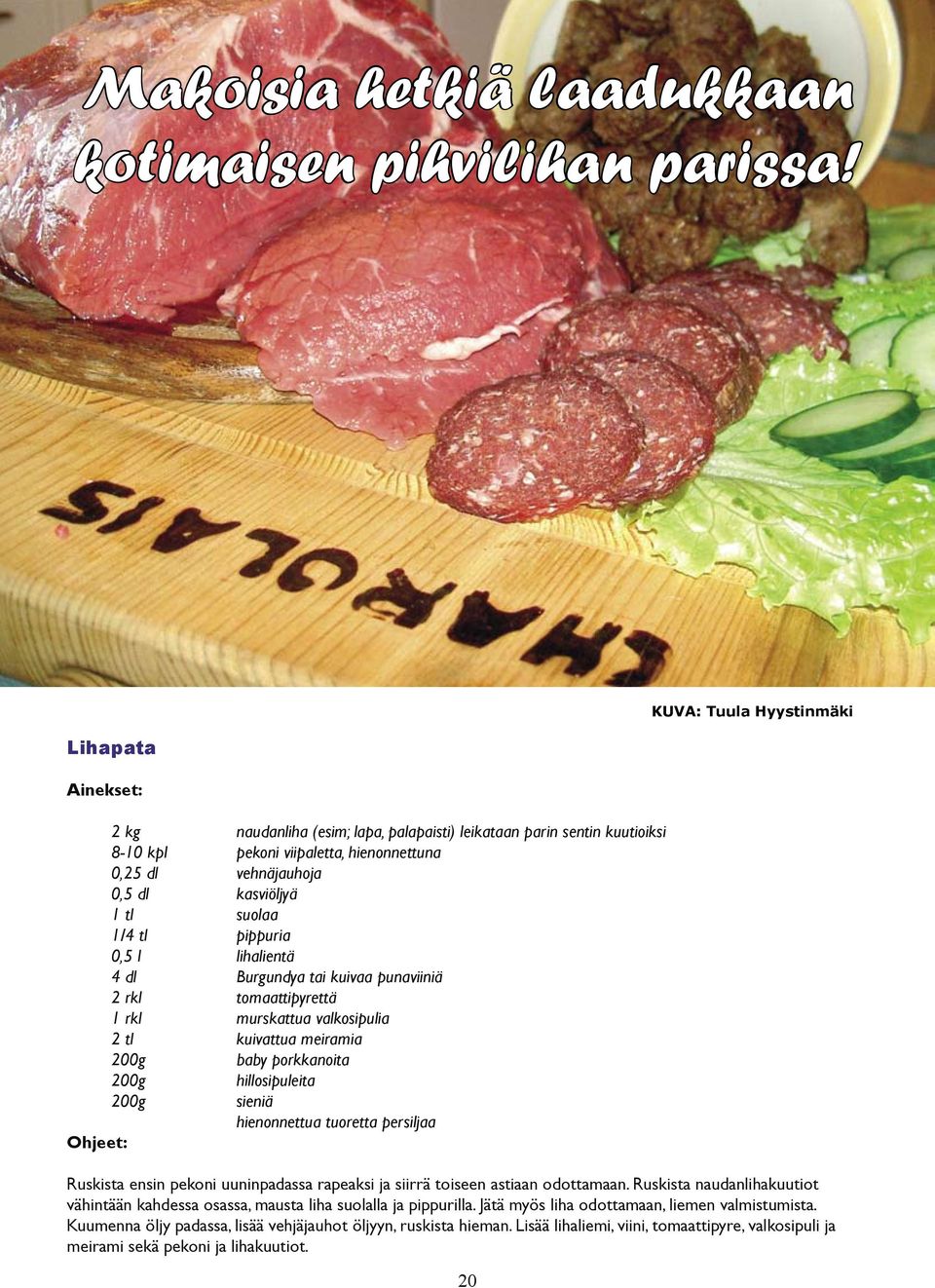 tl pippuria 0,5 l lihalientä 4 dl Burgundya tai kuivaa punaviiniä 2 rkl tomaattipyrettä 1 rkl murskattua valkosipulia 2 tl kuivattua meiramia 200g baby porkkanoita 200g 200g hillosipuleita sieniä