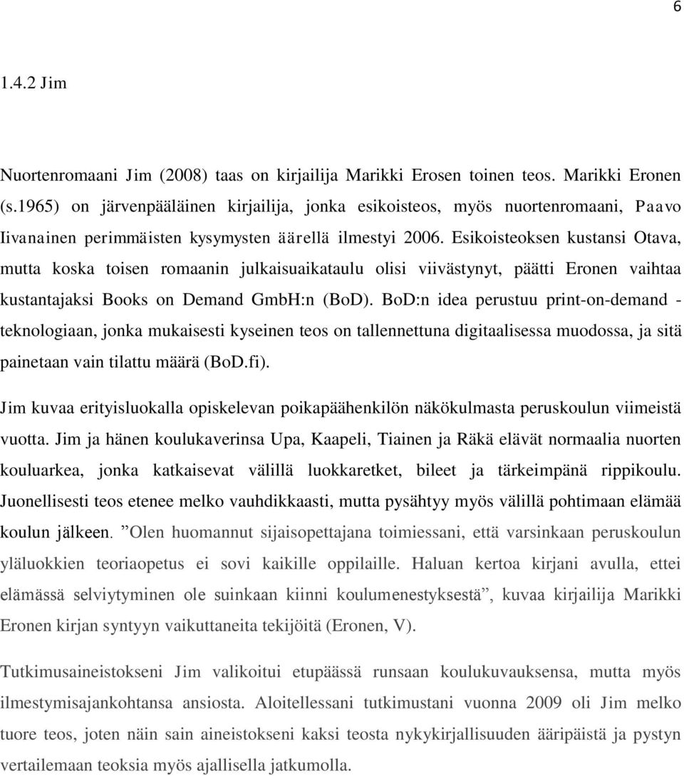 Esikoisteoksen kustansi Otava, mutta koska toisen romaanin julkaisuaikataulu olisi viivästynyt, päätti Eronen vaihtaa kustantajaksi Books on Demand GmbH:n (BoD).