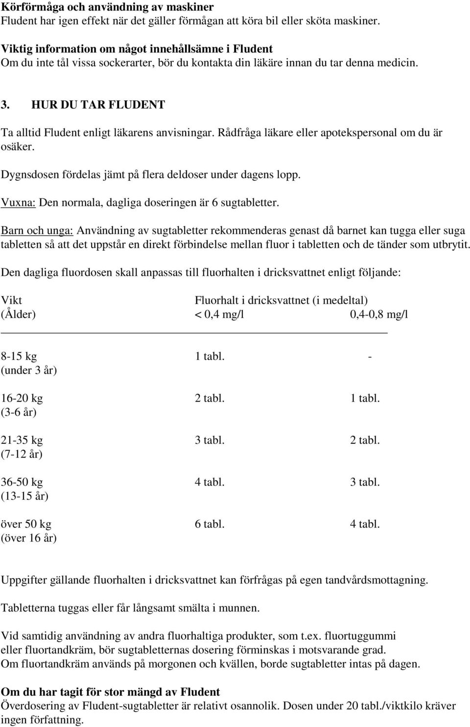 HUR DU TAR FLUDENT Ta alltid Fludent enligt läkarens anvisningar. Rådfråga läkare eller apotekspersonal om du är osäker. Dygnsdosen fördelas jämt på flera deldoser under dagens lopp.