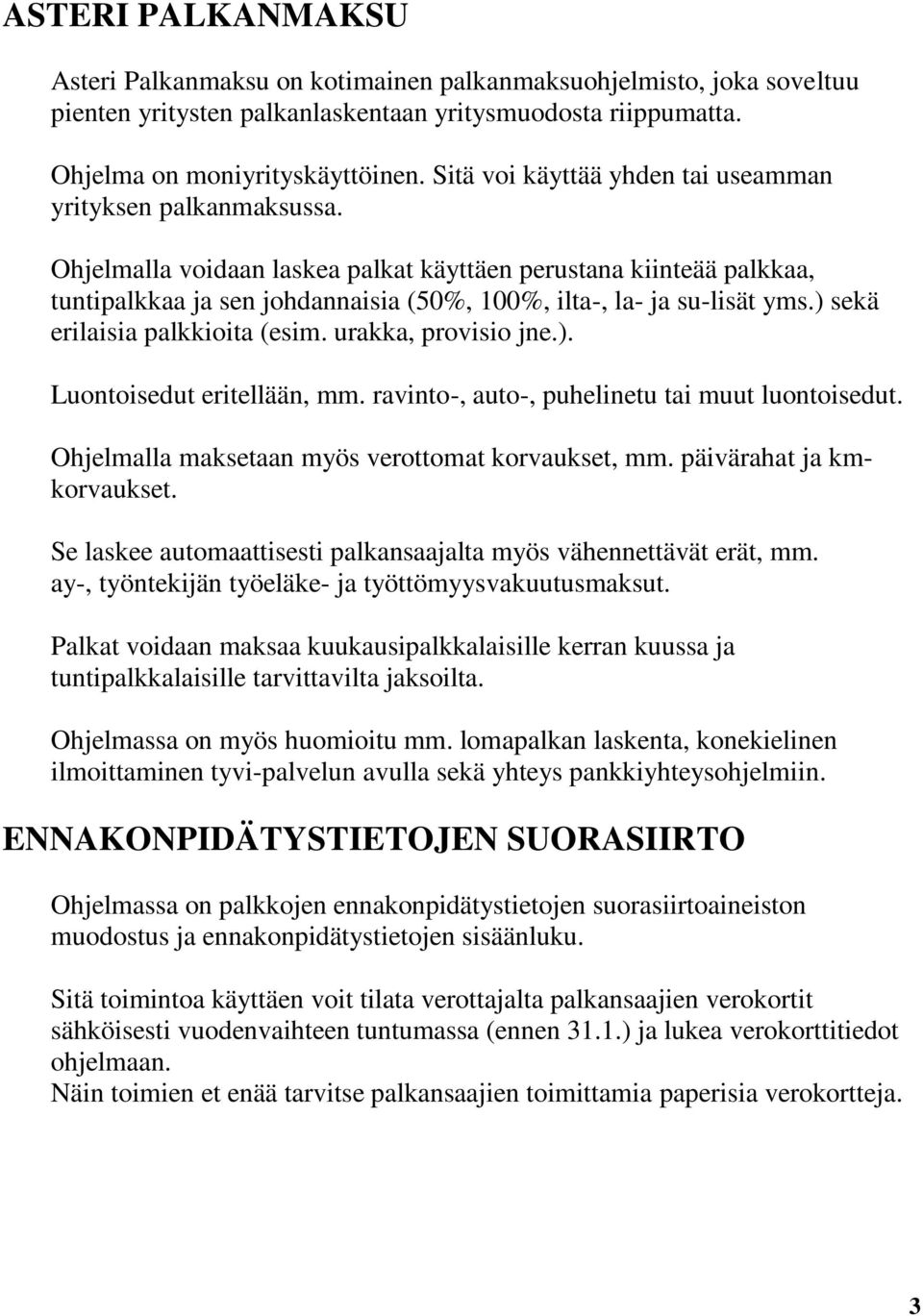 Ohjelmalla voidaan laskea palkat käyttäen perustana kiinteää palkkaa, tuntipalkkaa ja sen johdannaisia (50%, 100%, ilta-, la- ja su-lisät yms.) sekä erilaisia palkkioita (esim. urakka, provisio jne.). Luontoisedut eritellään, mm.