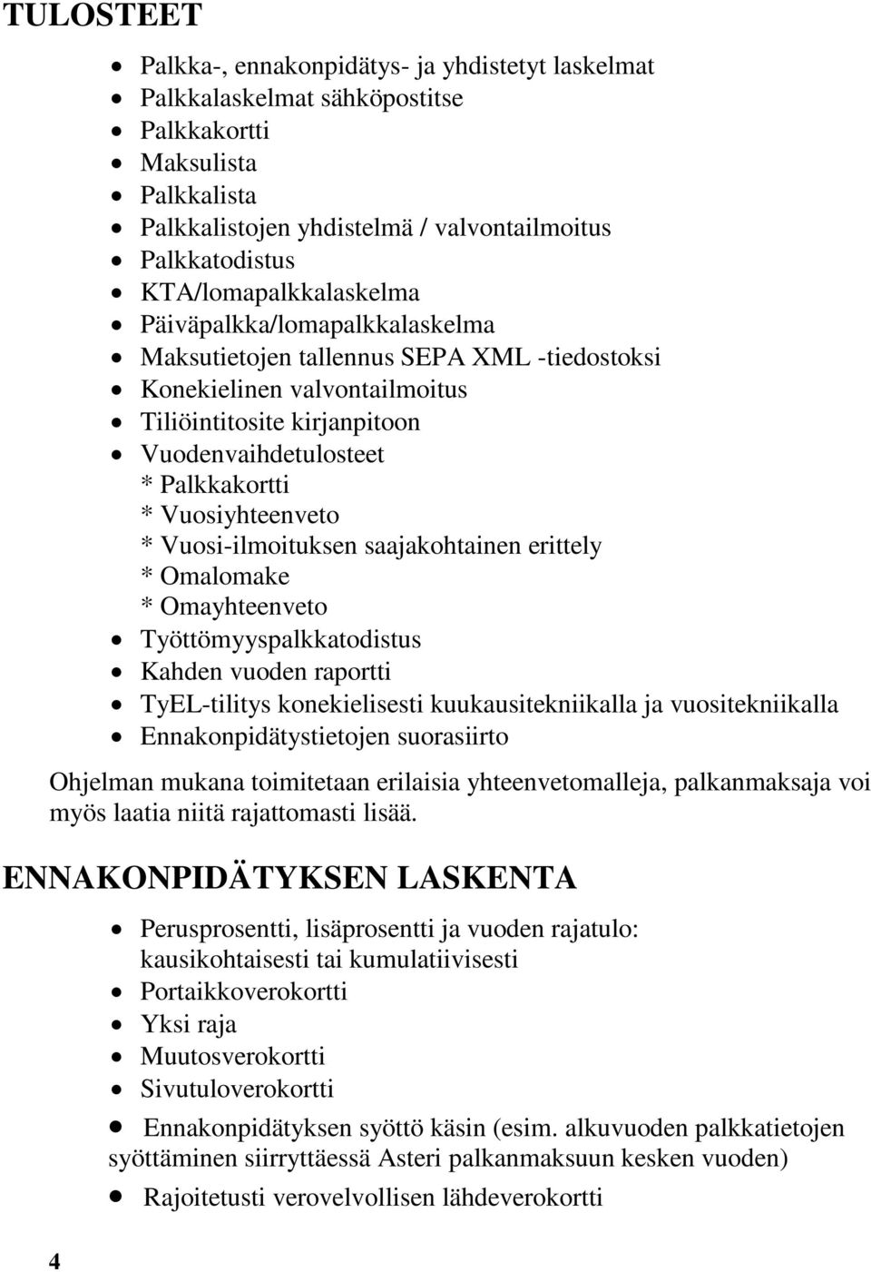 Vuosiyhteenveto * Vuosi-ilmoituksen saajakohtainen erittely * Omalomake * Omayhteenveto Työttömyyspalkkatodistus Kahden vuoden raportti TyEL-tilitys konekielisesti kuukausitekniikalla ja