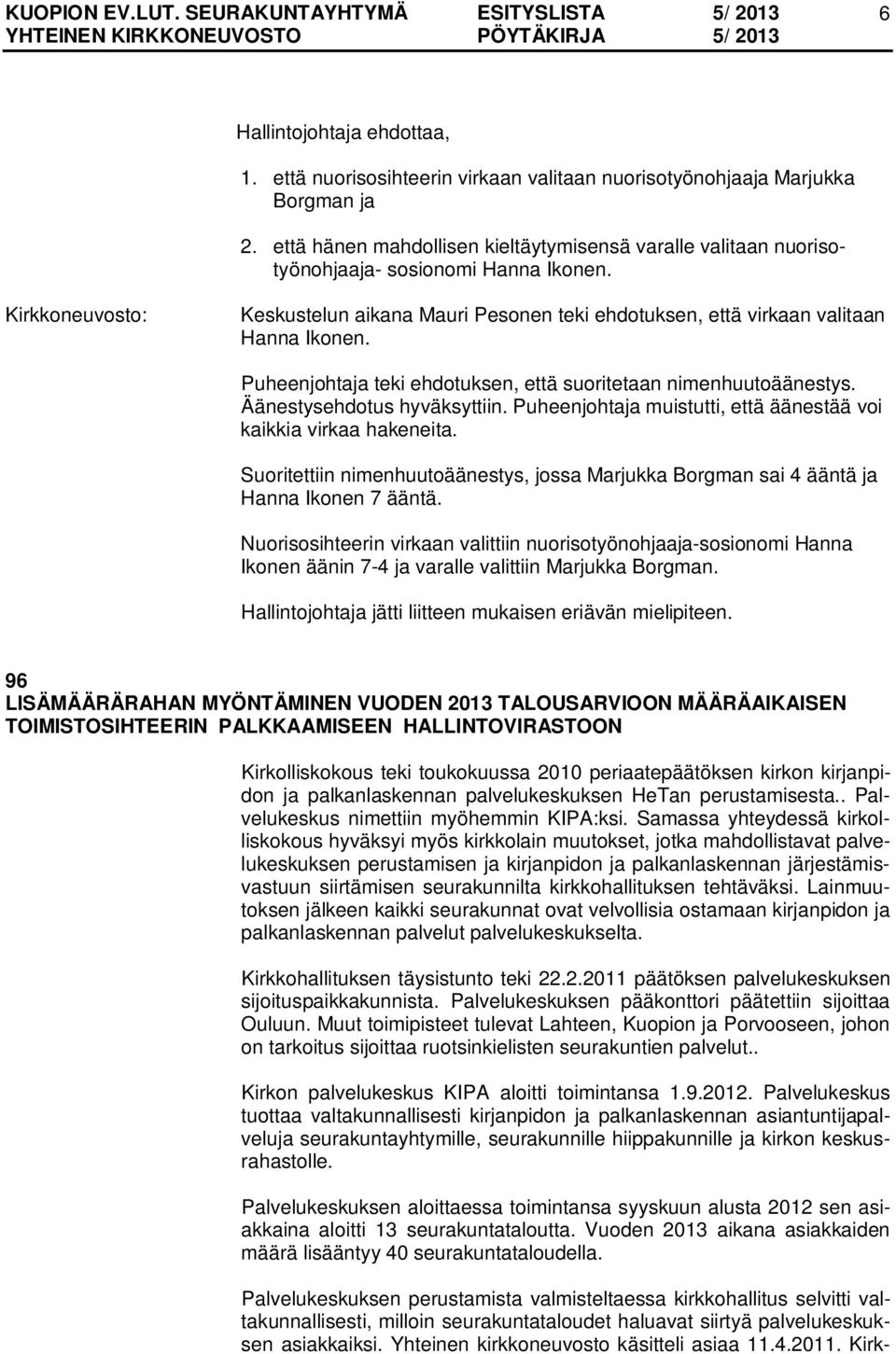 Puheenjohtaja teki ehdotuksen, että suoritetaan nimenhuutoäänestys. Äänestysehdotus hyväksyttiin. Puheenjohtaja muistutti, että äänestää voi kaikkia virkaa hakeneita.