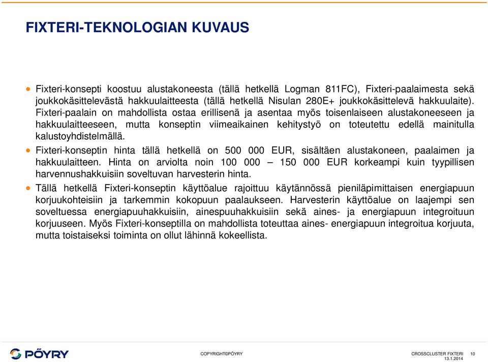 Fixteri-paalain on mahdollista ostaa erillisenä ja asentaa myös toisenlaiseen alustakoneeseen ja hakkuulaitteeseen, mutta konseptin viimeaikainen kehitystyö on toteutettu edellä mainitulla