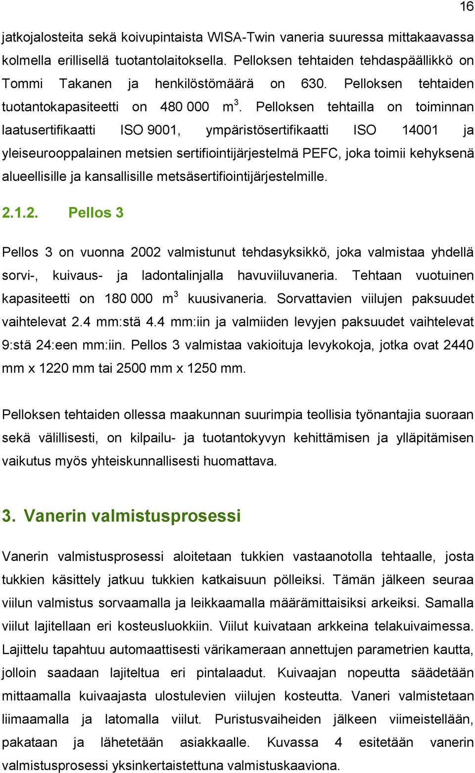 Pelloksen tehtailla on toiminnan laatusertifikaatti ISO 9001, ympäristösertifikaatti ISO 14001 ja yleiseurooppalainen metsien sertifiointijärjestelmä PEFC, joka toimii kehyksenä alueellisille ja