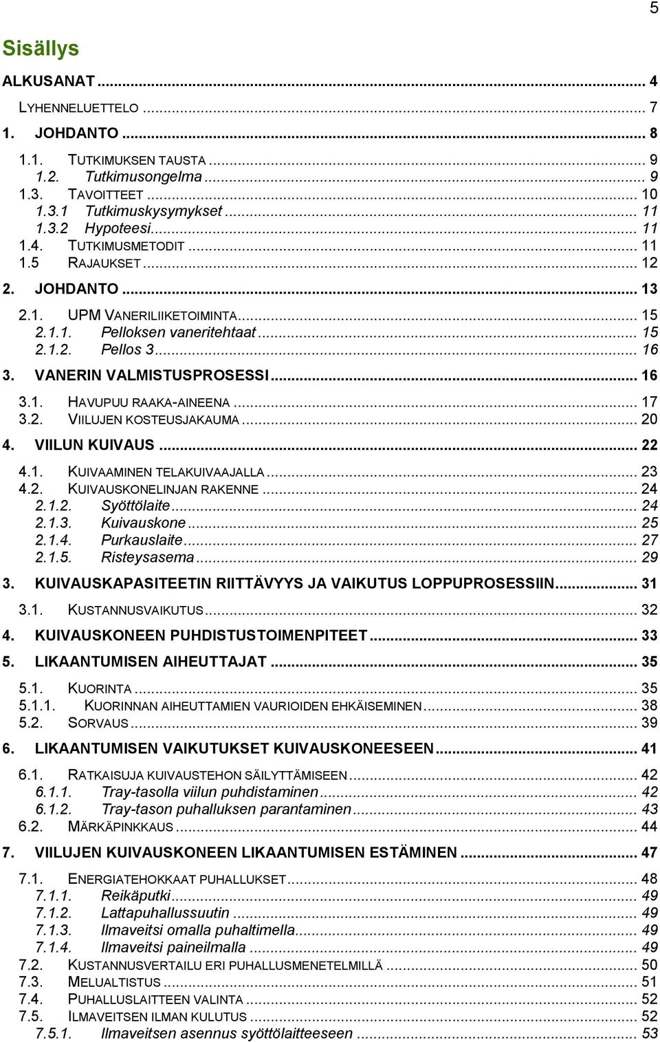 .. 17 3.2. VIILUJEN KOSTEUSJAKAUMA... 20 4. VIILUN KUIVAUS... 22 4.1. KUIVAAMINEN TELAKUIVAAJALLA... 23 4.2. KUIVAUSKONELINJAN RAKENNE... 24 2.1.2. Syöttölaite... 24 2.1.3. Kuivauskone... 25 2.1.4. Purkauslaite.