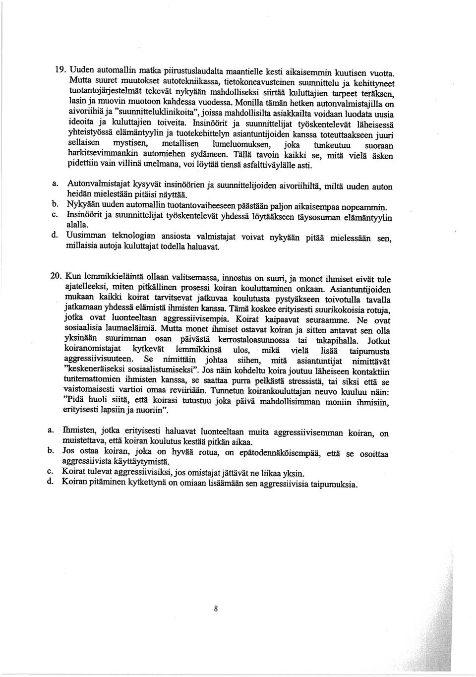 kahdessa vuodessa. Monilla tämän hetken autonvalmistajilla on aivoriihiä ja suunnitteluklinikojta, joissa mahdollisilta asiakkailta voidaan luodata uusia ideoita ja kuluttajien toiveita.