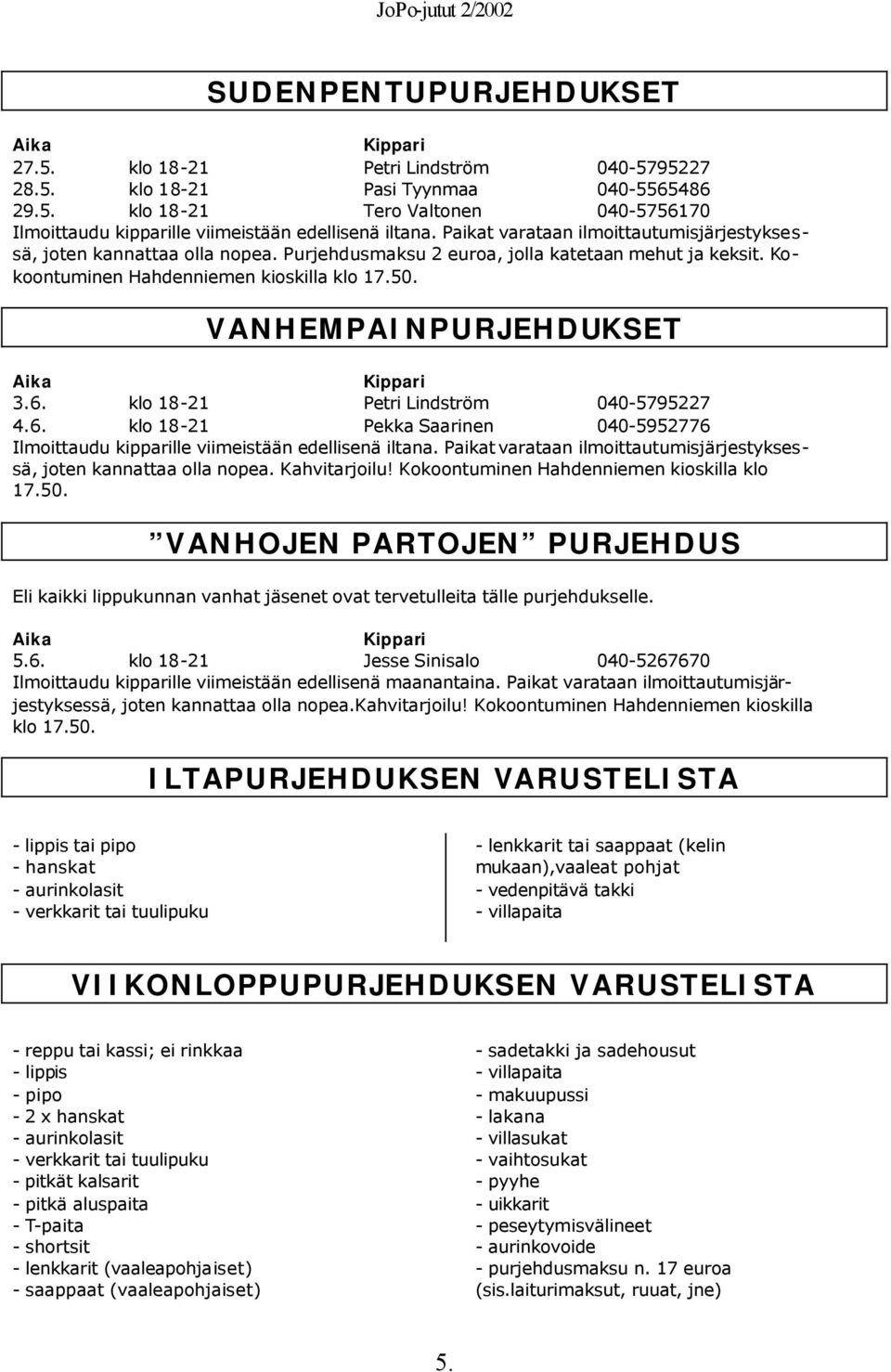 VANHEMPAINPURJEHDUKSET Aika Kippari 3.6. klo 18-21 Petri Lindström 040-5795227 4.6. klo 18-21 Pekka Saarinen 040-5952776 Ilmoittaudu kipparille viimeistään edellisenä iltana.