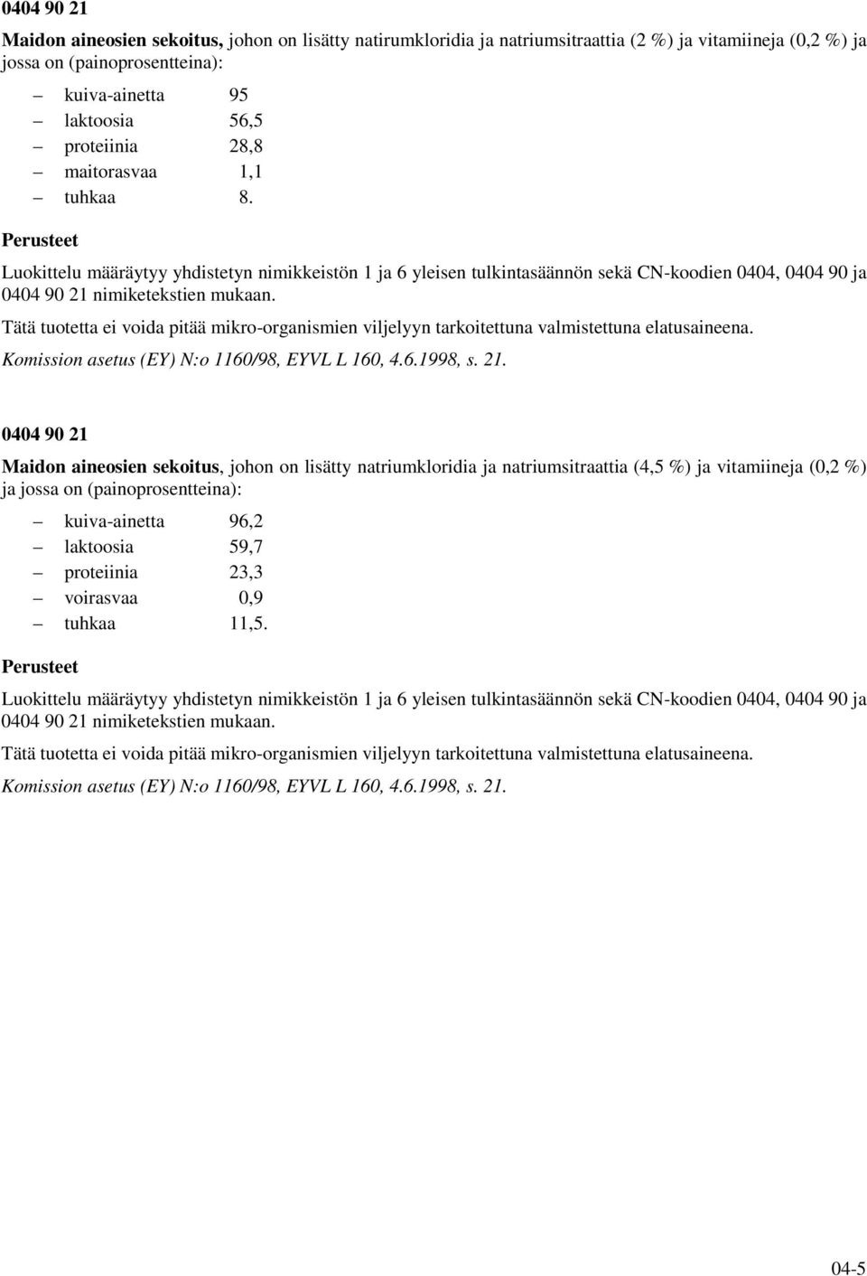 Tätä tuotetta ei voida pitää mikro-organismien viljelyyn tarkoitettuna valmistettuna elatusaineena. Komission asetus (EY) N:o 1160/98, EYVL L 160, 4.6.1998, s. 21.