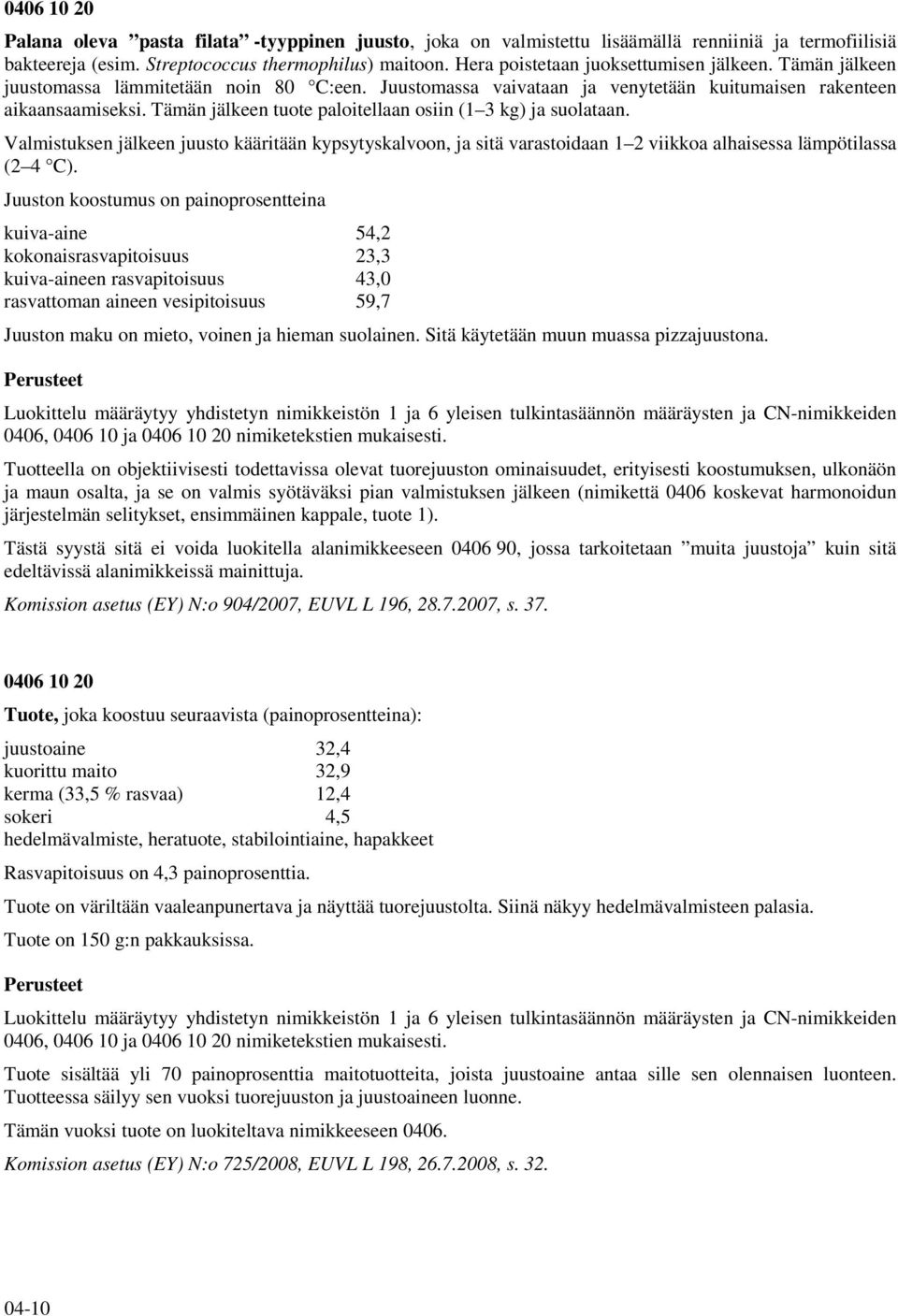 Tämän jälkeen tuote paloitellaan osiin (1 3 kg) ja suolataan. Valmistuksen jälkeen juusto kääritään kypsytyskalvoon, ja sitä varastoidaan 1 2 viikkoa alhaisessa lämpötilassa (2 4 C).