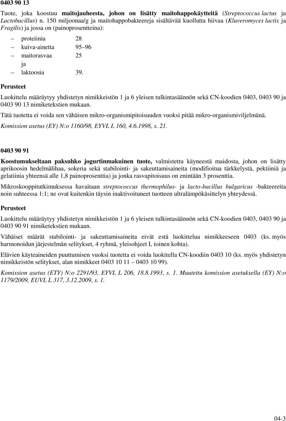 Luokittelu määräytyy yhdistetyn nimikkeistön 1 ja 6 yleisen tulkintasäännön sekä CN-koodien 0403, 0403 90 ja 0403 90 13 nimiketekstien mukaan.