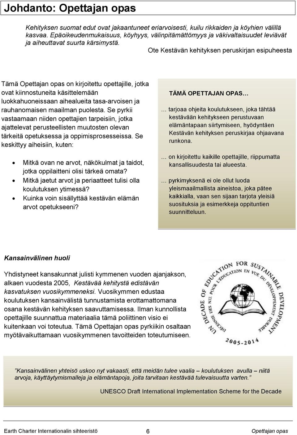 Ote Kestävän kehityksen peruskirjan esipuheesta Tämä on kirjoitettu opettajille, jotka ovat kiinnostuneita käsittelemään luokkahuoneissaan aihealueita tasa-arvoisen ja rauhanomaisen maailman puolesta.