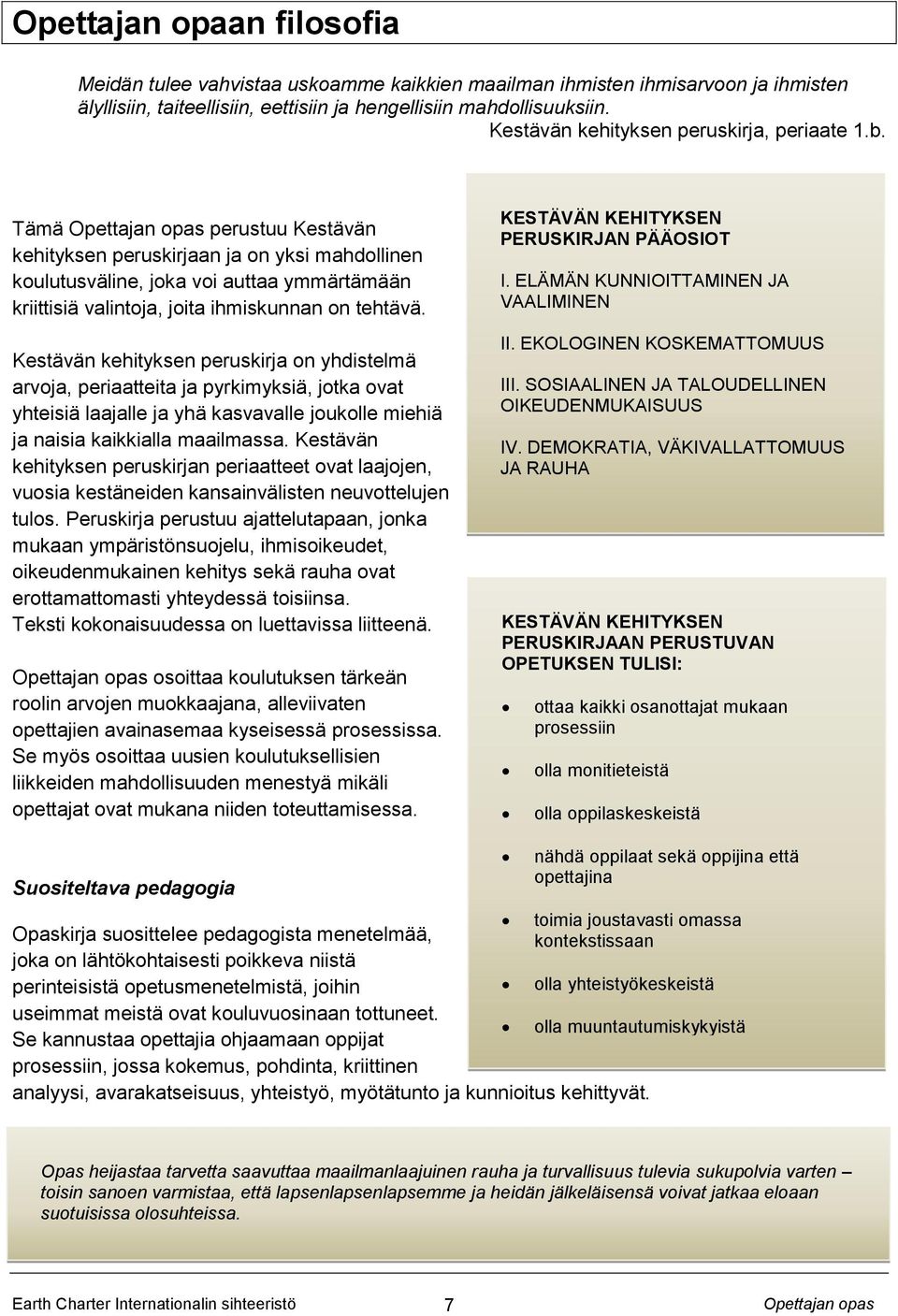Tämä perustuu Kestävän kehityksen peruskirjaan ja on yksi mahdollinen koulutusväline, joka voi auttaa ymmärtämään kriittisiä valintoja, joita ihmiskunnan on tehtävä.