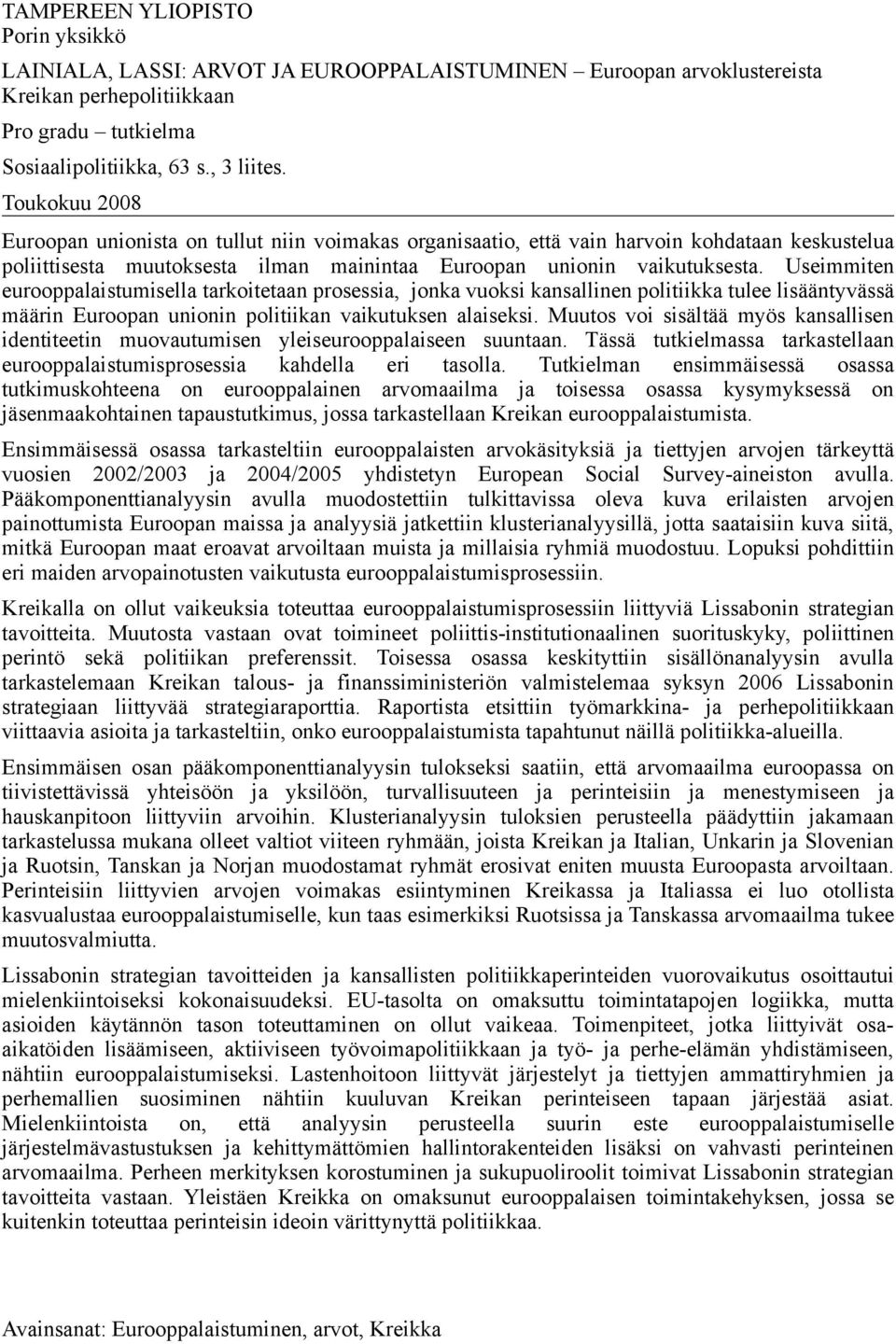 Useimmiten eurooppalaistumisella tarkoitetaan prosessia, jonka vuoksi kansallinen politiikka tulee lisääntyvässä määrin Euroopan unionin politiikan vaikutuksen alaiseksi.