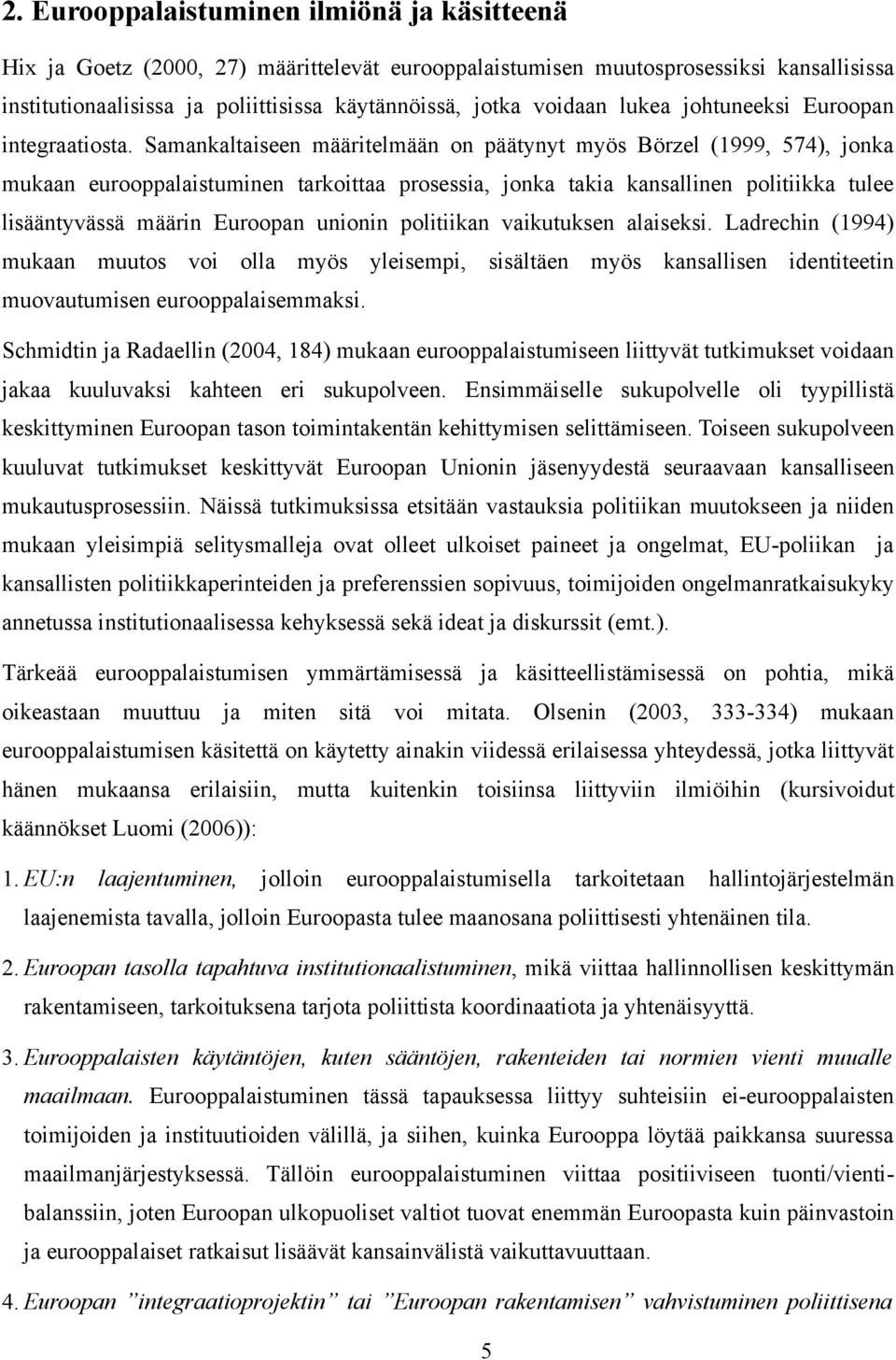 Samankaltaiseen määritelmään on päätynyt myös Börzel (1999, 574), jonka mukaan eurooppalaistuminen tarkoittaa prosessia, jonka takia kansallinen politiikka tulee lisääntyvässä määrin Euroopan unionin