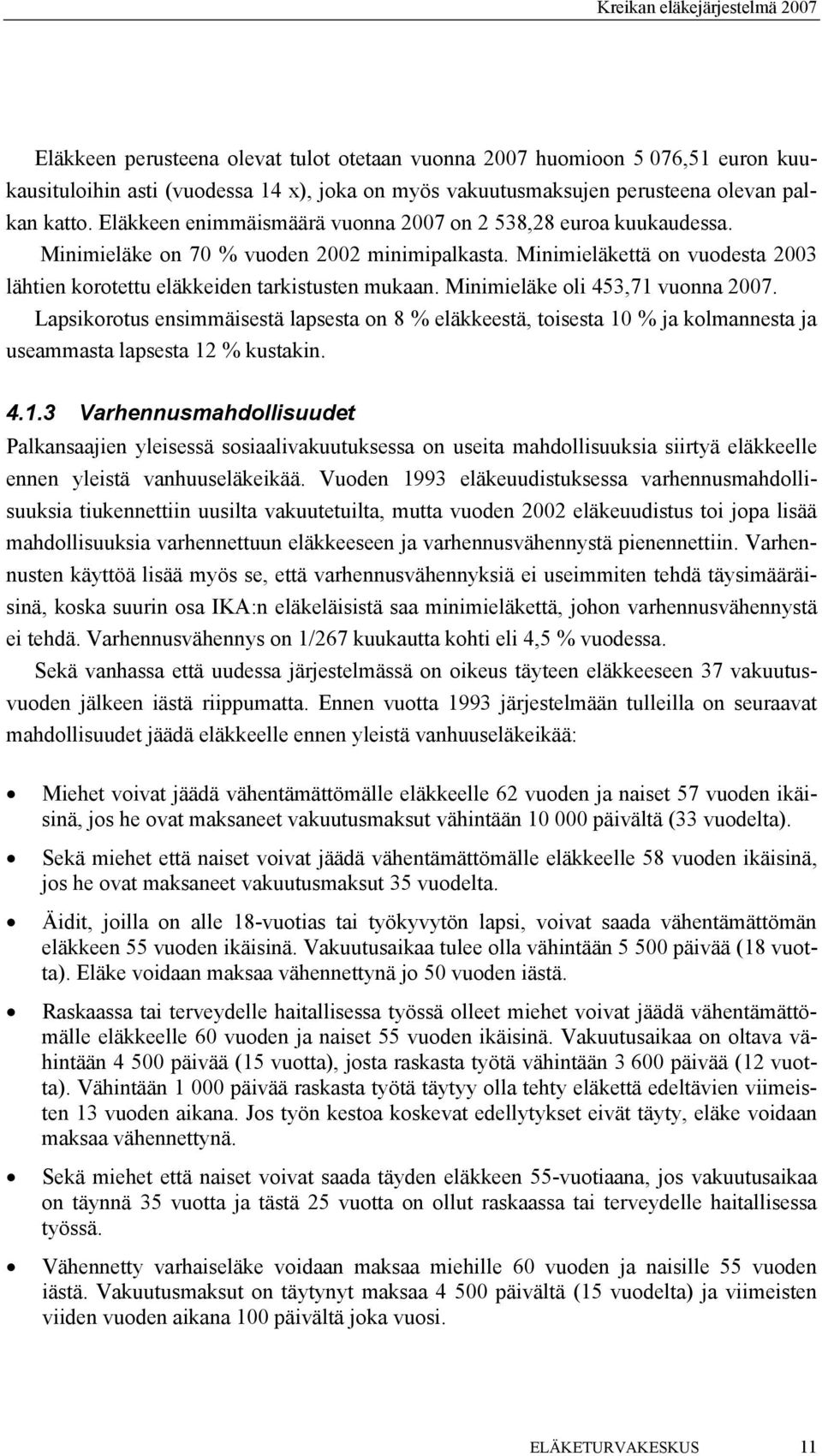 Minimieläke oli 453,71 vuonna 2007. Lapsikorotus ensimmäisestä lapsesta on 8 % eläkkeestä, toisesta 10 % ja kolmannesta ja useammasta lapsesta 12 % kustakin. 4.1.3 Varhennusmahdollisuudet Palkansaajien yleisessä sosiaalivakuutuksessa on useita mahdollisuuksia siirtyä eläkkeelle ennen yleistä vanhuuseläkeikää.