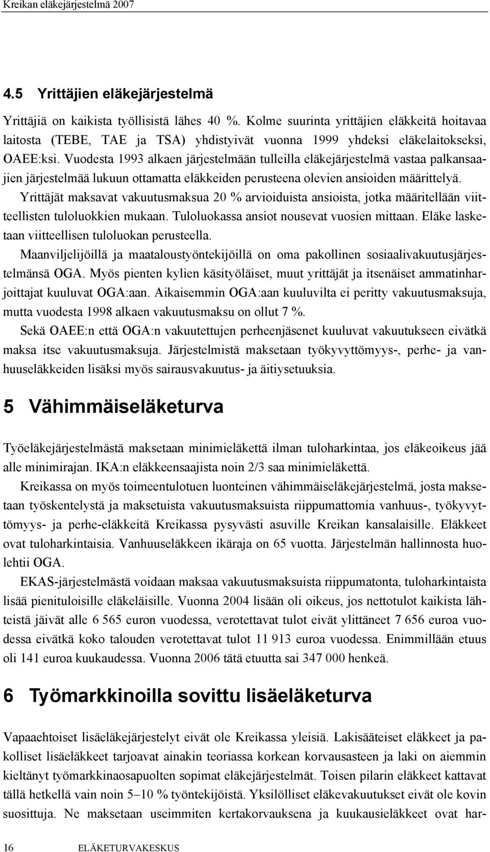 Vuodesta 1993 alkaen järjestelmään tulleilla eläkejärjestelmä vastaa palkansaajien järjestelmää lukuun ottamatta eläkkeiden perusteena olevien ansioiden määrittelyä.