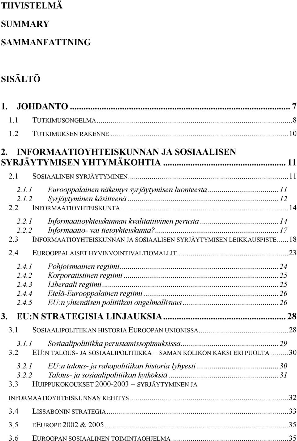 ..14 2.2.2 Informaatio- vai tietoyhteiskunta?...17 2.3 INFORMAATIOYHTEISKUNNAN JA SOSIAALISEN SYRJÄYTYMISEN LEIKKAUSPISTE...18 2.4 EUROOPPALAISET HYVINVOINTIVALTIOMALLIT...23 2.4.1 Pohjoismainen regiimi.