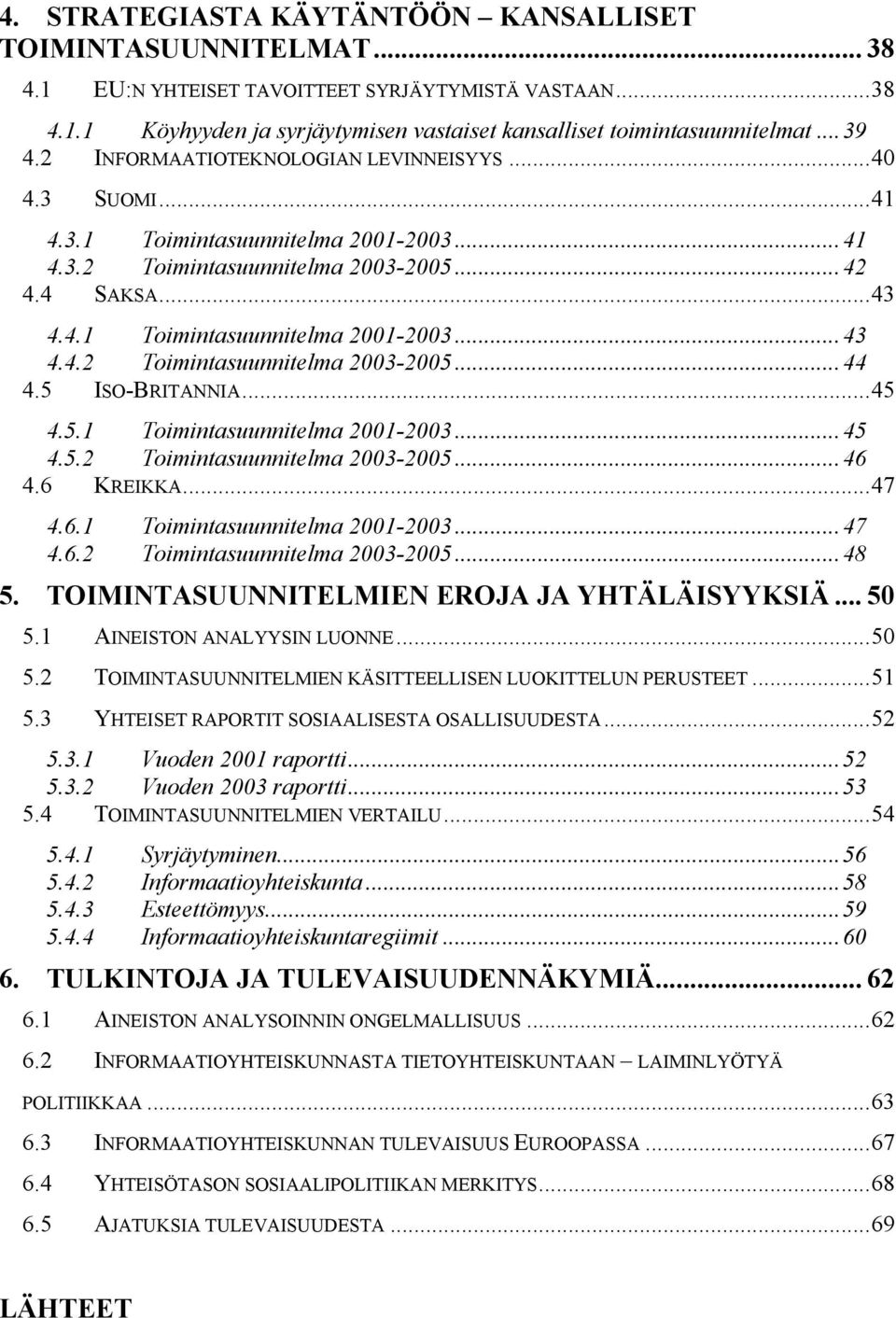 5 ISO-BRITANNIA...45 4.5.1 Toimintasuunnitelma 2001-2003...45 4.5.2 Toimintasuunnitelma 2003-2005...46 4.6 KREIKKA...47 4.6.1 Toimintasuunnitelma 2001-2003...47 4.6.2 Toimintasuunnitelma 2003-2005...48 5.