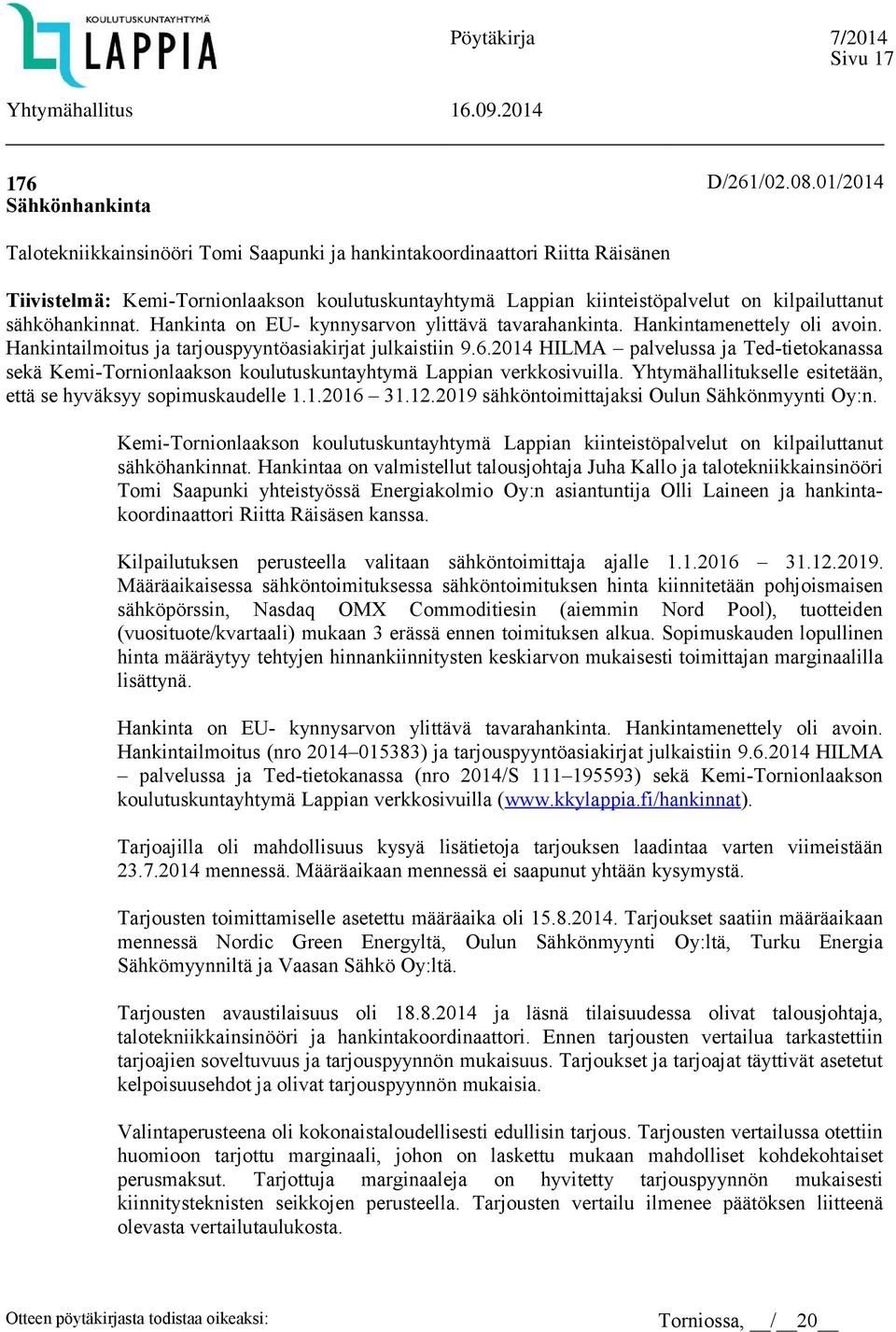 Hankinta on EU- kynnysarvon ylittävä tavarahankinta. Hankintamenettely oli avoin. Hankintailmoitus ja tarjouspyyntöasiakirjat julkaistiin 9.6.