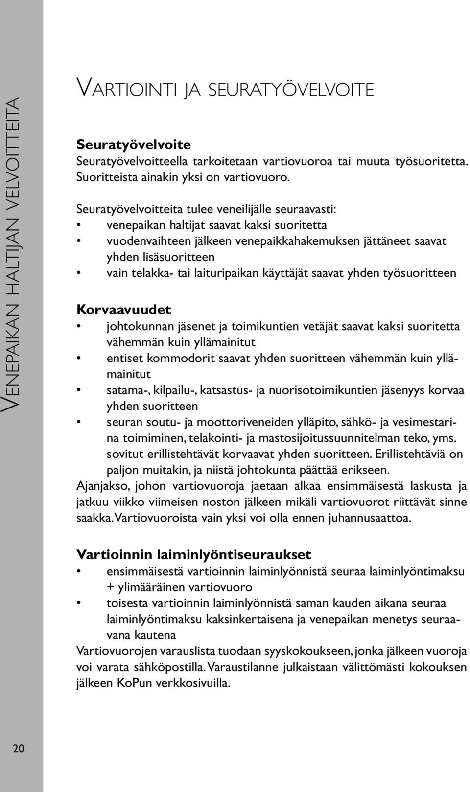 laituripaikan käyttäjät saavat yhden työsuoritteen Korvaavuudet johtokunnan jäsenet ja toimikuntien vetäjät saavat kaksi suoritetta vähemmän kuin yllämainitut entiset kommodorit saavat yhden