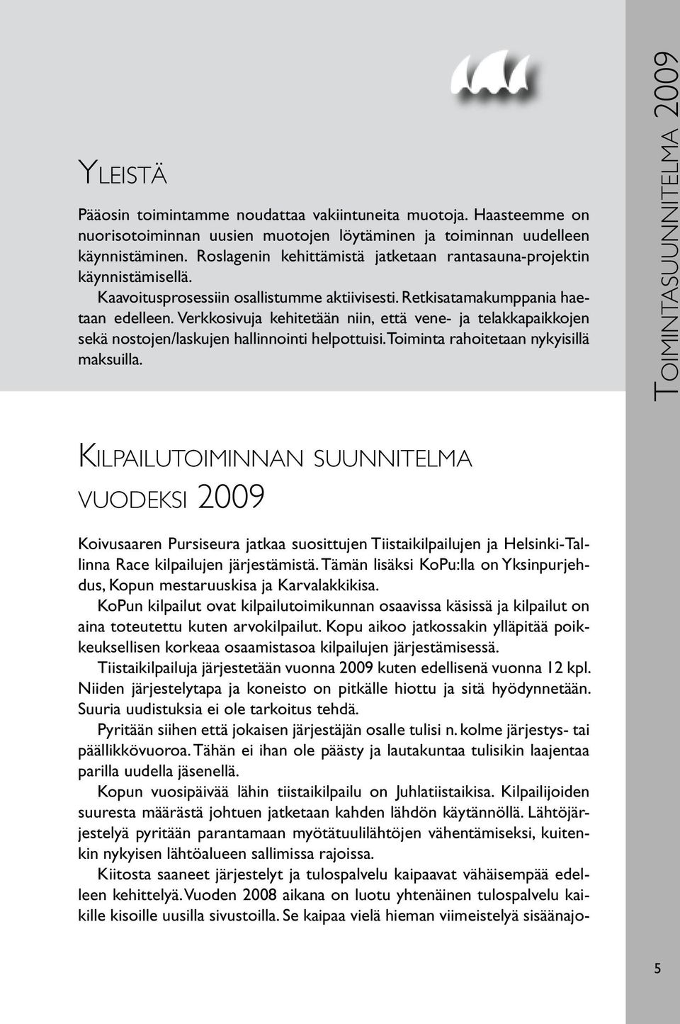 Verkkosivuja kehitetään niin, että vene- ja telakkapaikkojen sekä nostojen/laskujen hallinnointi helpottuisi. Toiminta rahoitetaan nykyisillä maksuilla.