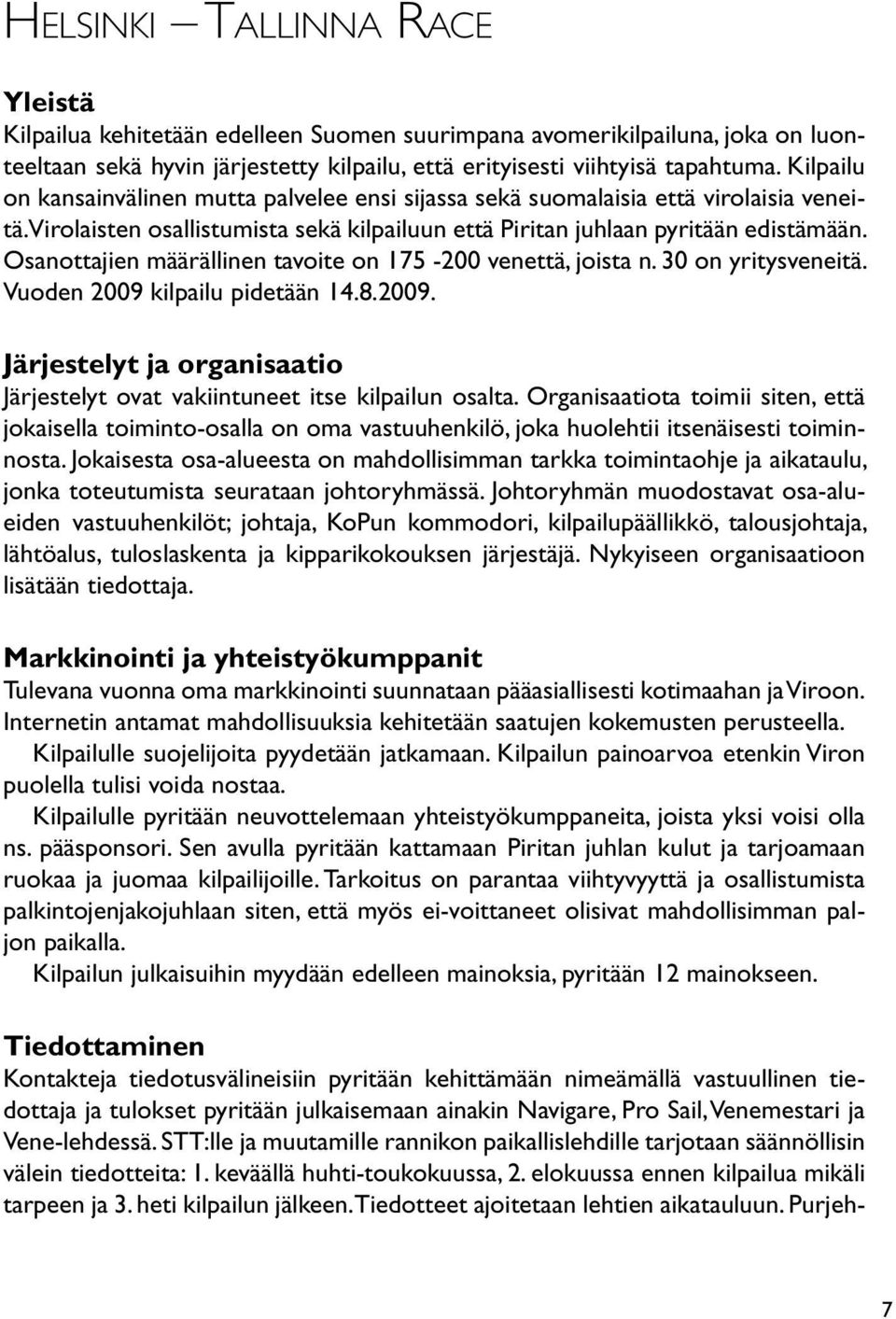 Osanottajien määrällinen tavoite on 175-200 venettä, joista n. 30 on yritysveneitä. Vuoden 2009 kilpailu pidetään 14.8.2009. Järjestelyt ja organisaatio Järjestelyt ovat vakiintuneet itse kilpailun osalta.