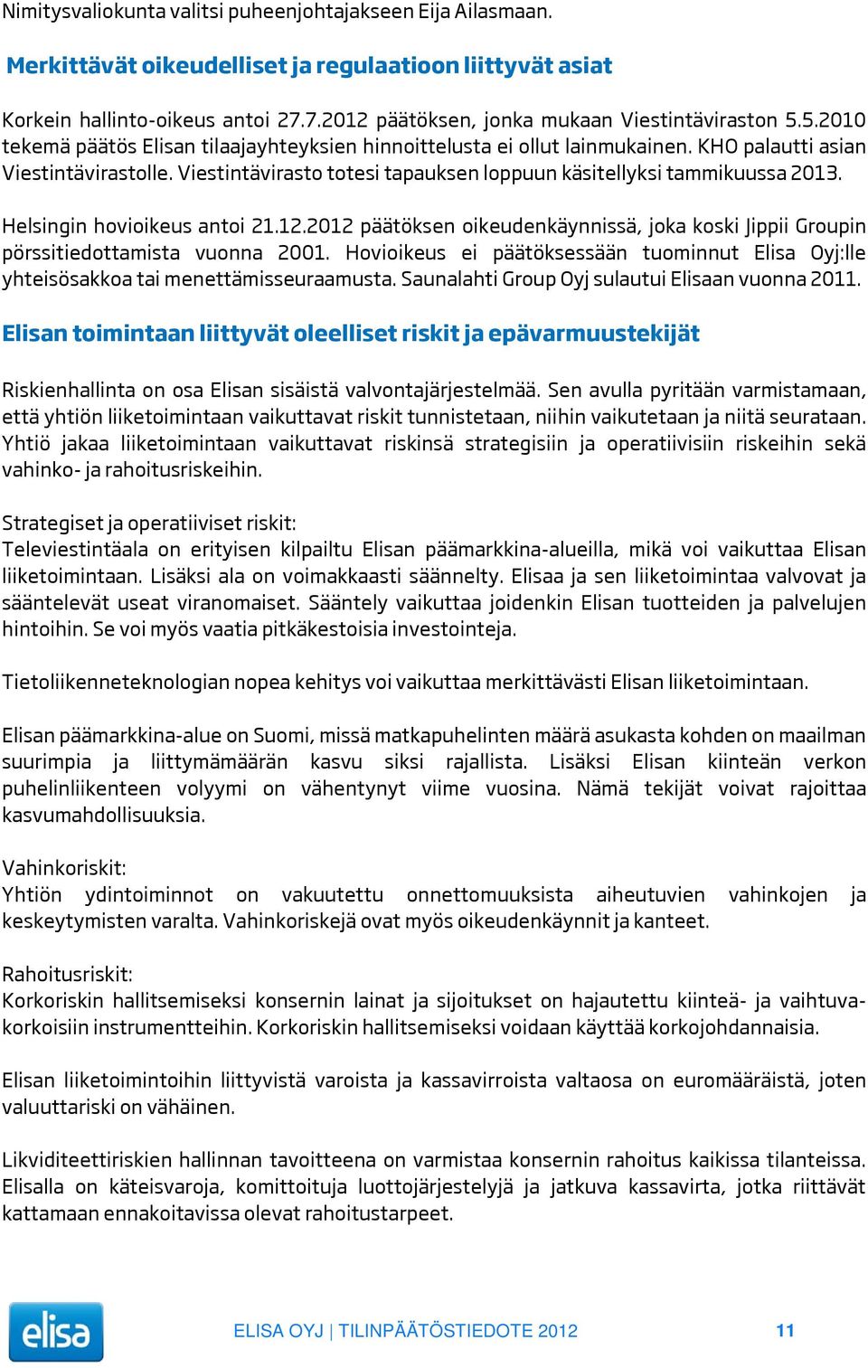 Viestintävirasto totesi tapauksen loppuun käsitellyksi tammikuussa 2013. Helsingin hovioikeus antoi 21.12.2012 päätöksen oikeudenkäynnissä, joka koski Jippii Groupin pörssitiedottamista vuonna 2001.