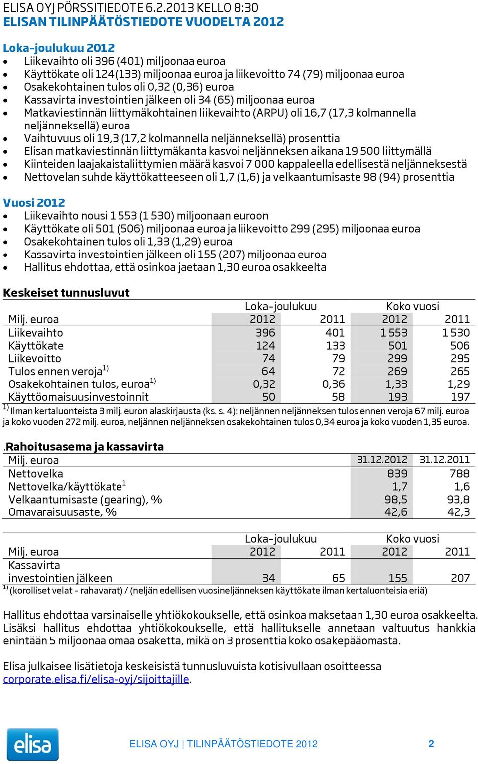 Osakekohtainen tulos oli 0,32 (0,36) euroa Kassavirta investointien jälkeen oli 34 (65) miljoonaa euroa Matkaviestinnän liittymäkohtainen liikevaihto (ARPU) oli 16,7 (17,3 kolmannella neljänneksellä)