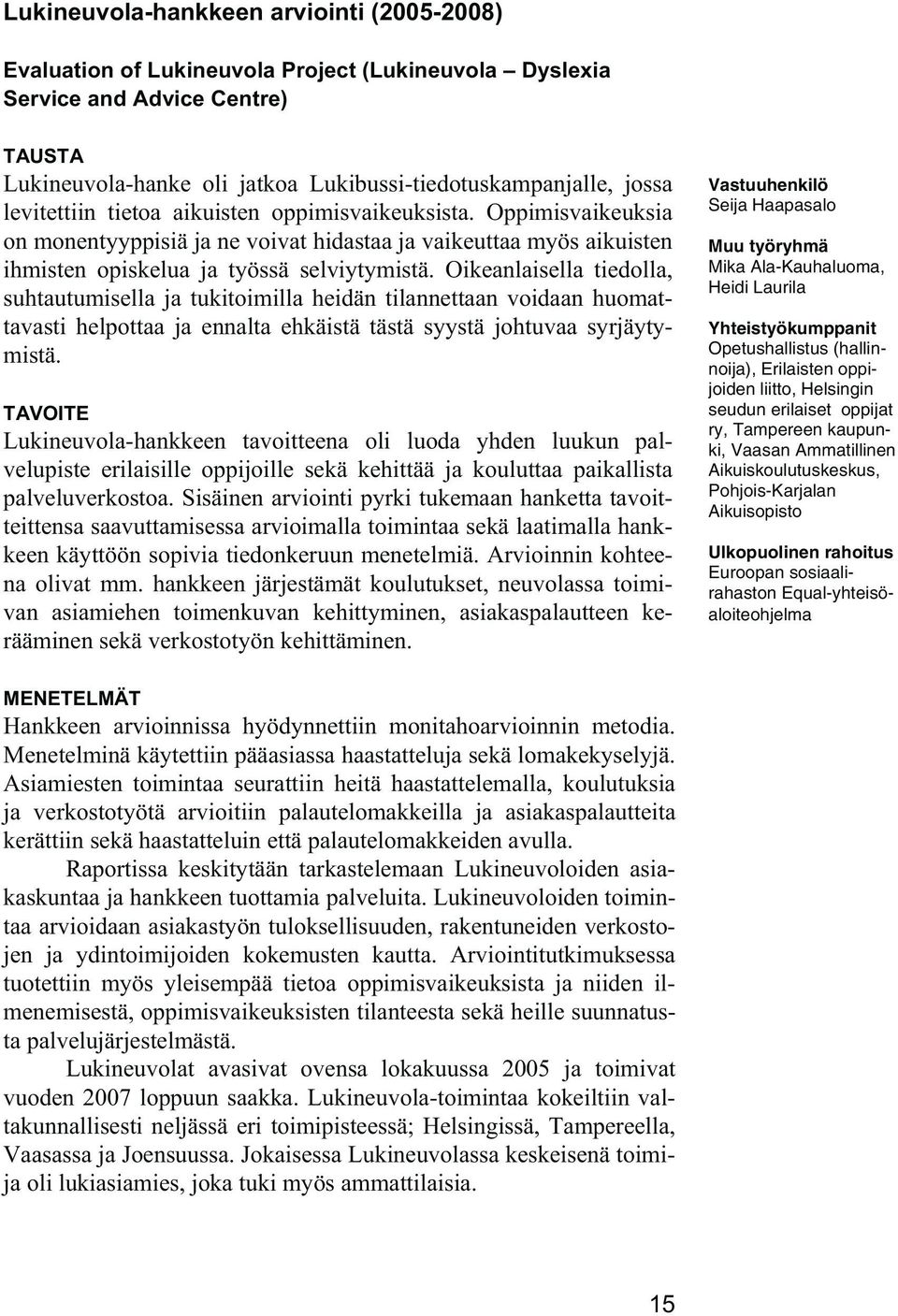 Oikeanlaisella tiedolla, suhtautumisella ja tukitoimilla heidän tilannettaan voidaan huomattavasti helpottaa ja ennalta ehkäistä tästä syystä johtuvaa syrjäytymistä.