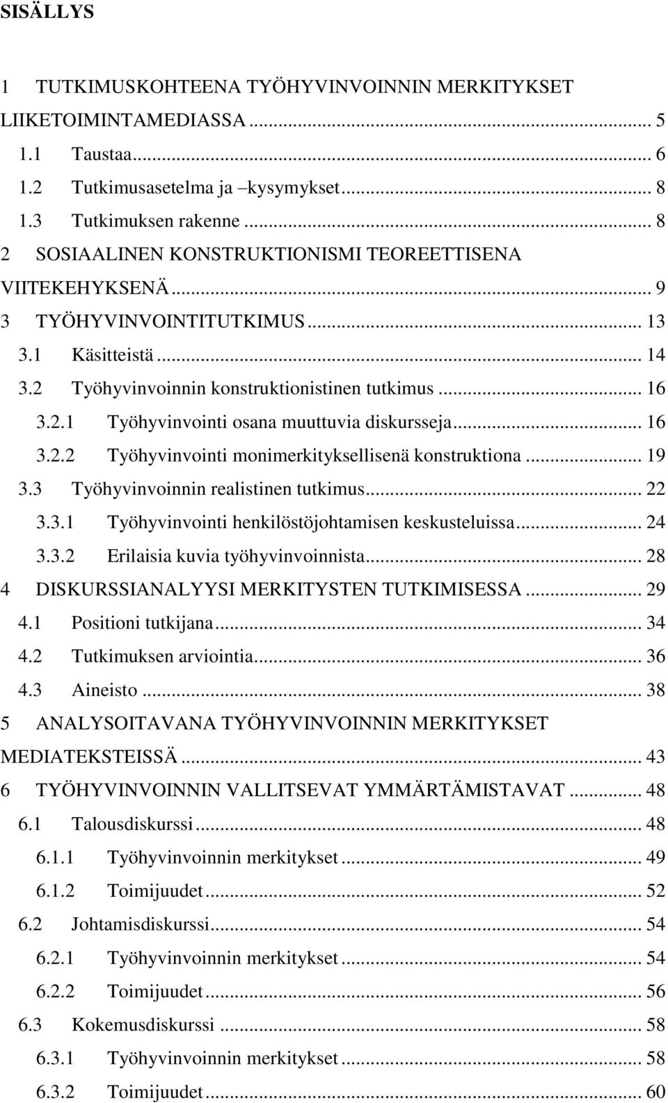 .. 16 3.2.2 Työhyvinvointi monimerkityksellisenä konstruktiona... 19 3.3 Työhyvinvoinnin realistinen tutkimus... 22 3.3.1 Työhyvinvointi henkilöstöjohtamisen keskusteluissa... 24 3.3.2 Erilaisia kuvia työhyvinvoinnista.