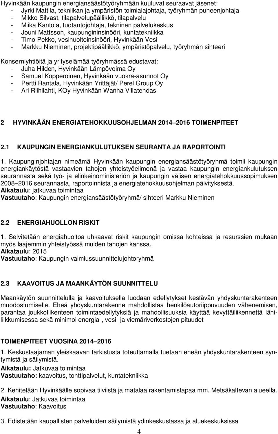 projektipäällikkö, ympäristöpalvelu, työryhmän sihteeri Konserniyhtiöitä ja yrityselämää työryhmässä edustavat: - Juha Hilden, Hyvinkään Lämpövoima Oy - Samuel Kopperoinen, Hyvinkään vuokra-asunnot