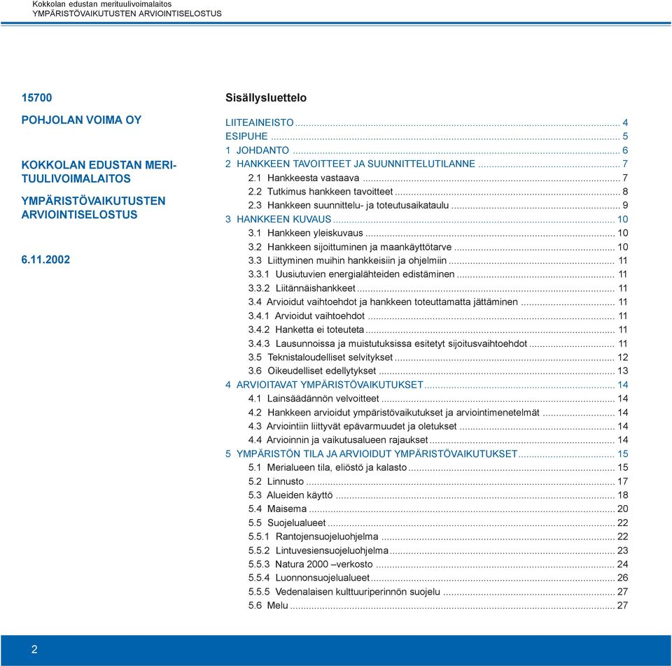 1 Hankkeen yleiskuvaus... 10 3.2 Hankkeen sijoittuminen ja maankäyttötarve... 10 3.3 Liittyminen muihin hankkeisiin ja ohjelmiin... 11 3.3.1 Uusiutuvien energialähteiden edistäminen... 11 3.3.2 Liitännäishankkeet.