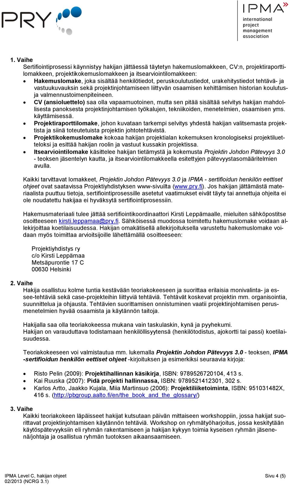 CV (ansioluettelo) saa olla vapaamuotoinen, mutta sen pitää sisältää selvitys hakijan mahdollisesta panoksesta projektinjohtamisen työkalujen, tekniikoiden, menetelmien, osaamisen yms. käyttämisessä.