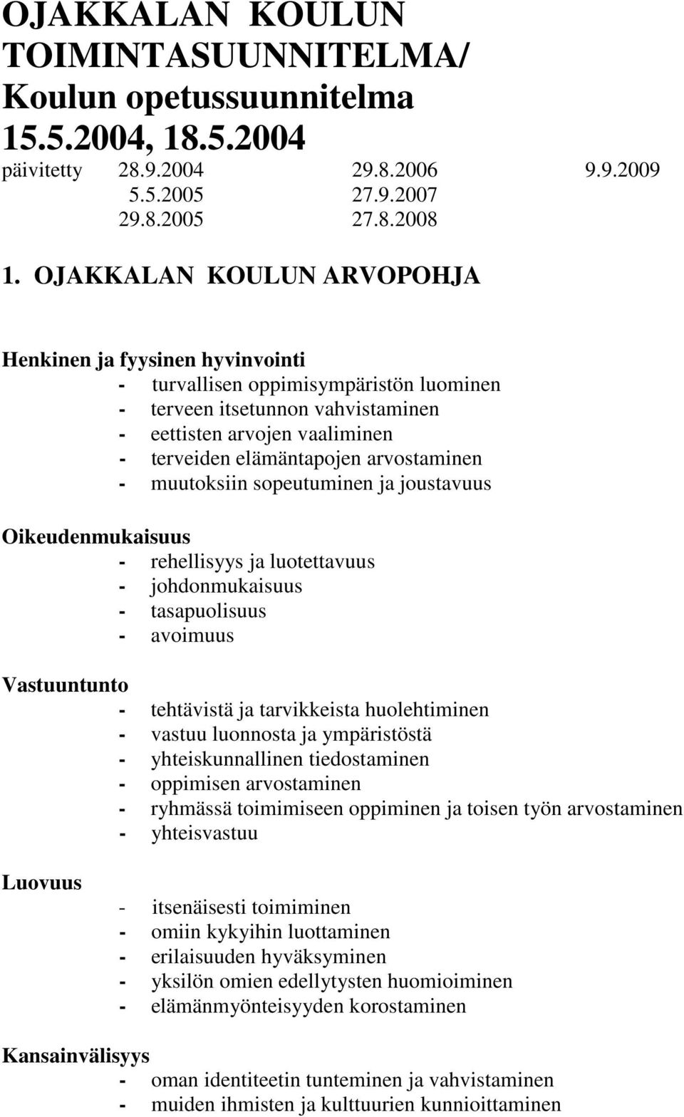 arvostaminen - muutoksiin sopeutuminen ja joustavuus Oikeudenmukaisuus - rehellisyys ja luotettavuus - johdonmukaisuus - tasapuolisuus - avoimuus Vastuuntunto - tehtävistä ja tarvikkeista