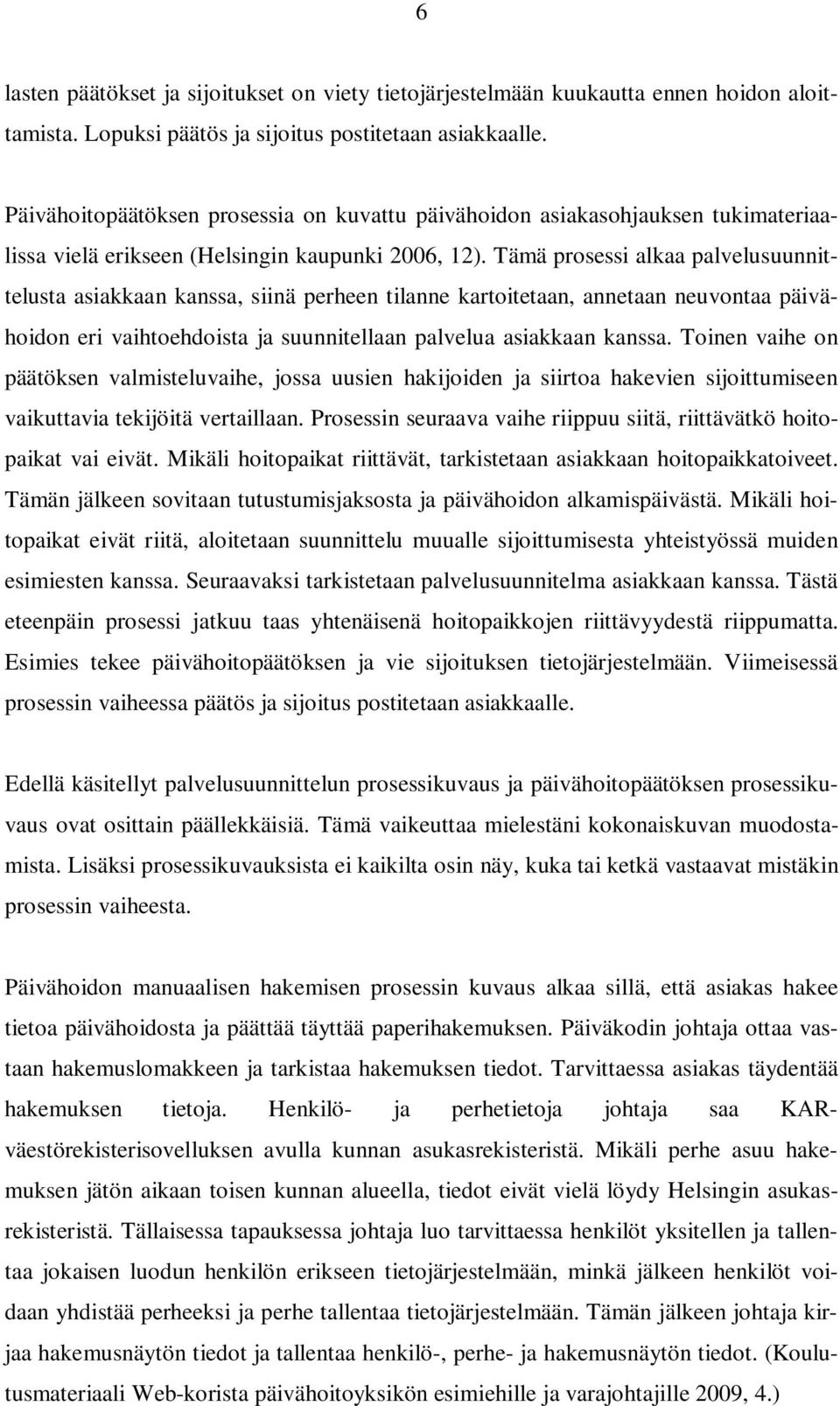 Tämä prosessi alkaa palvelusuunnittelusta asiakkaan kanssa, siinä perheen tilanne kartoitetaan, annetaan neuvontaa päivähoidon eri vaihtoehdoista ja suunnitellaan palvelua asiakkaan kanssa.