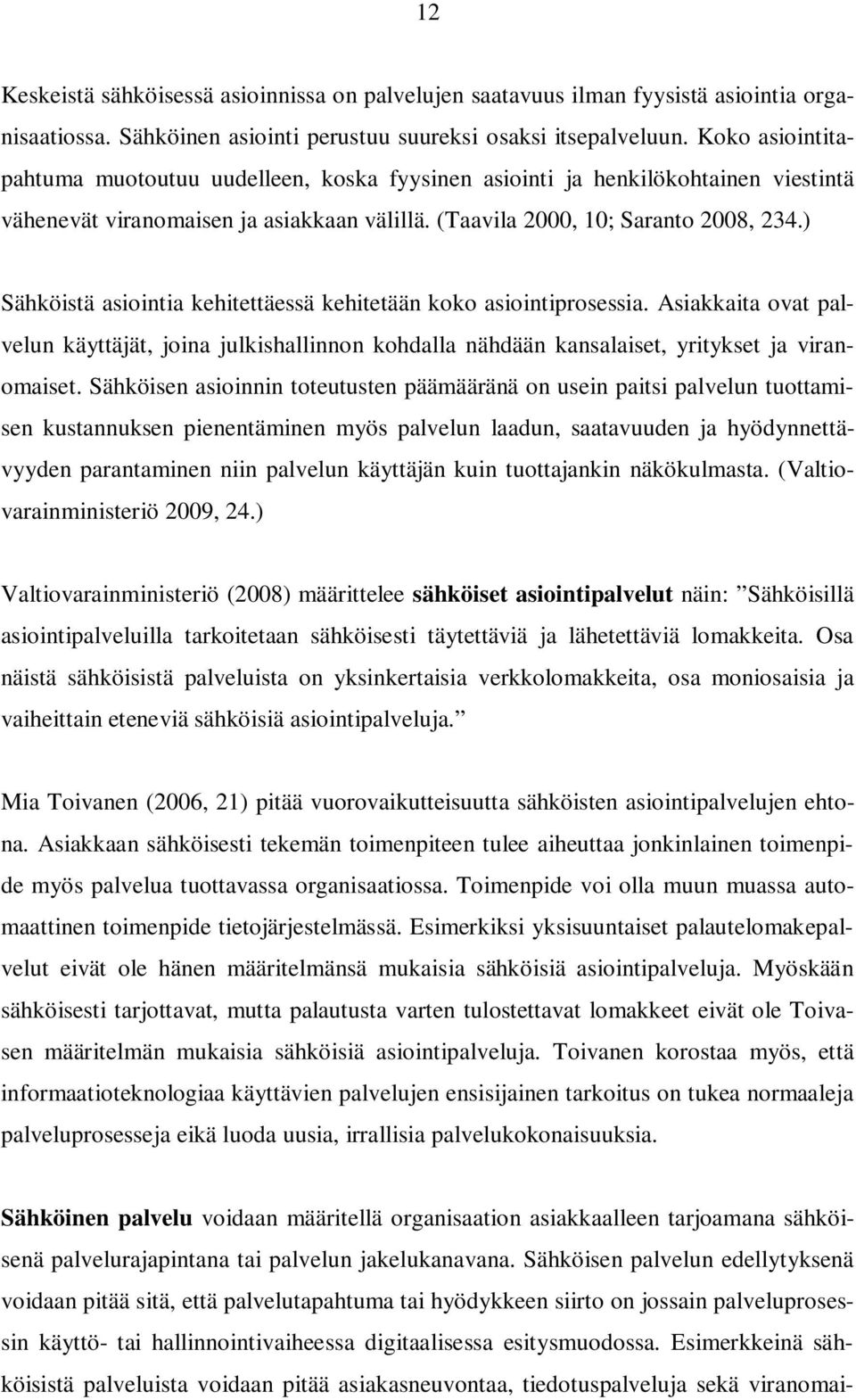 ) Sähköistä asiointia kehitettäessä kehitetään koko asiointiprosessia. Asiakkaita ovat palvelun käyttäjät, joina julkishallinnon kohdalla nähdään kansalaiset, yritykset ja viranomaiset.