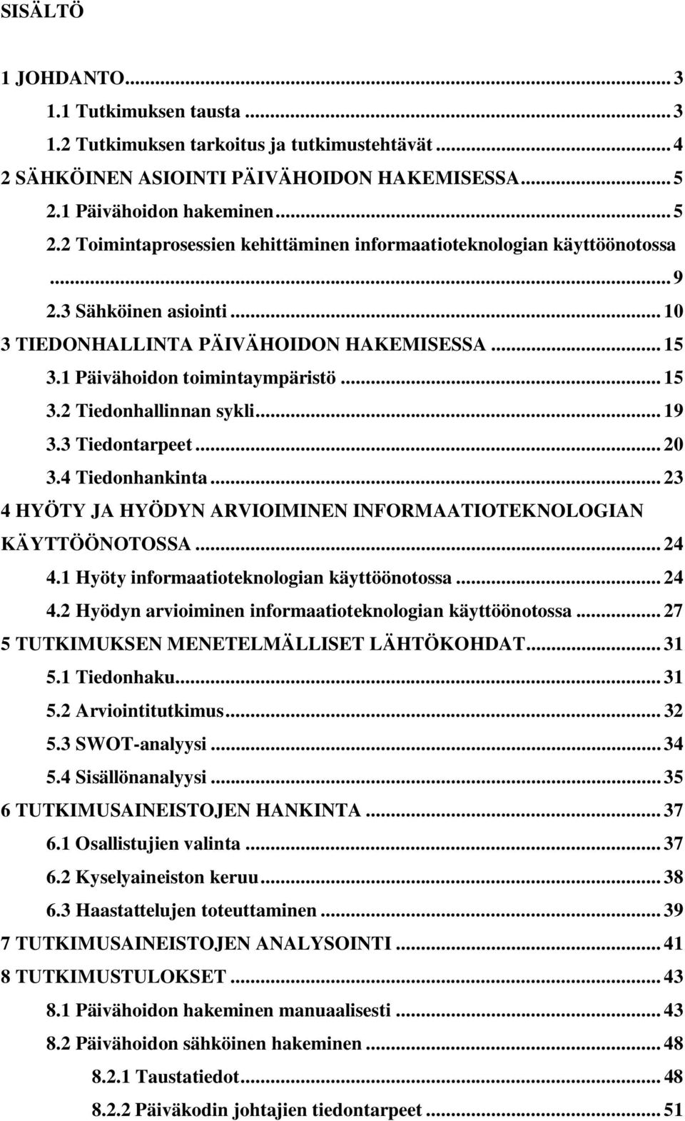 1 Päivähoidon toimintaympäristö... 15 3.2 Tiedonhallinnan sykli... 19 3.3 Tiedontarpeet... 20 3.4 Tiedonhankinta... 23 4 HYÖTY JA HYÖDYN ARVIOIMINEN INFORMAATIOTEKNOLOGIAN KÄYTTÖÖNOTOSSA... 24 4.