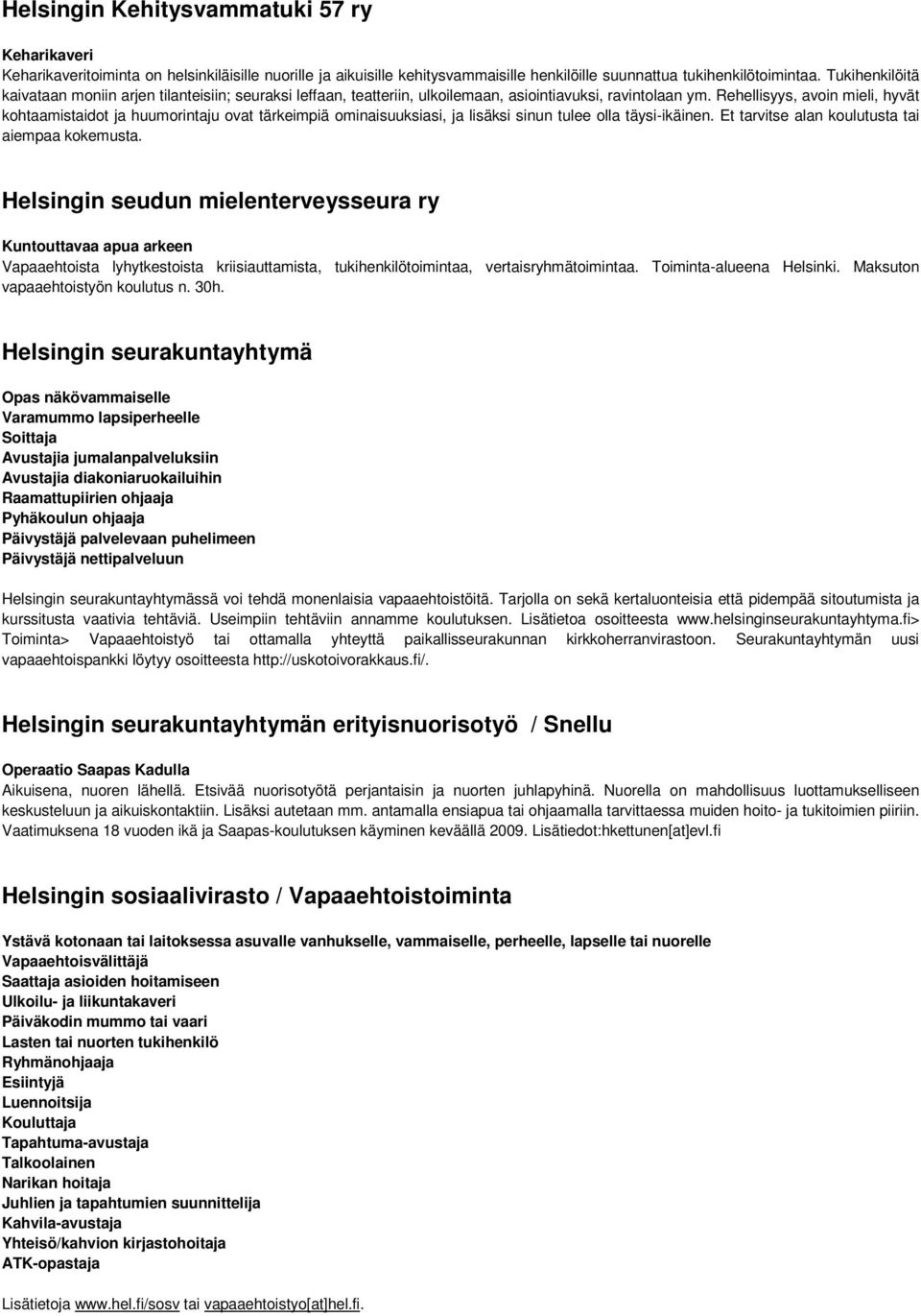 Rehellisyys, avoin mieli, hyvät kohtaamistaidot ja huumorintaju ovat tärkeimpiä ominaisuuksiasi, ja lisäksi sinun tulee olla täysi-ikäinen. Et tarvitse alan koulutusta tai aiempaa kokemusta.