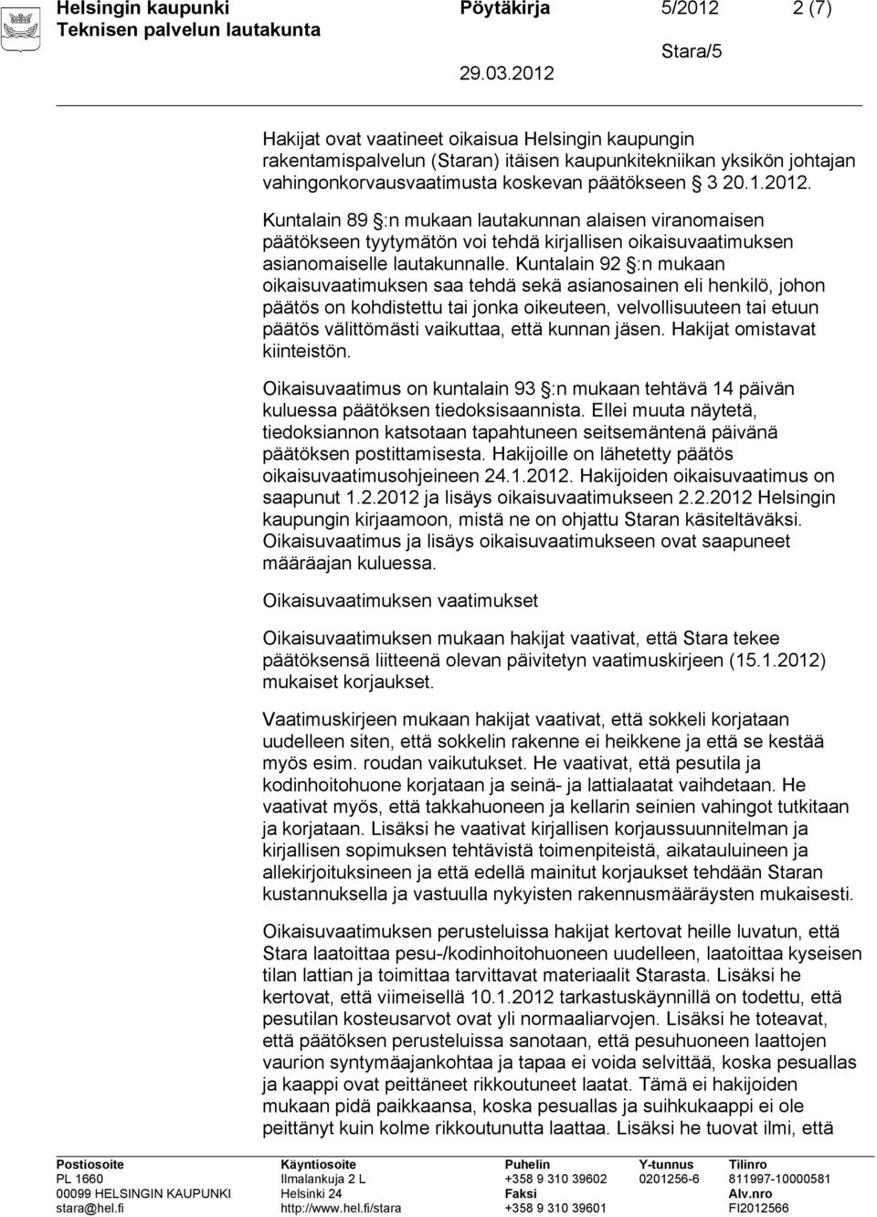 Kuntalain 92 :n mukaan oikaisuvaatimuksen saa tehdä sekä asianosainen eli henkilö, johon päätös on kohdistettu tai jonka oikeuteen, velvollisuuteen tai etuun päätös välittömästi vaikuttaa, että