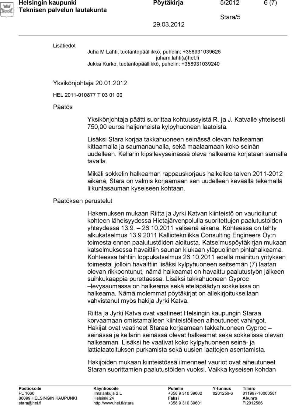 Lisäksi Stara korjaa takkahuoneen seinässä olevan halkeaman kittaamalla ja saumanauhalla, sekä maalaamaan koko seinän uudelleen. Kellarin kipsilevyseinässä oleva halkeama korjataan samalla tavalla.