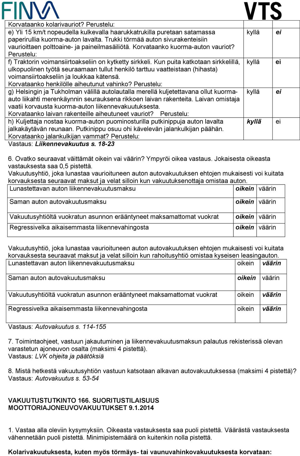 Kun puita katkotaan sirkkelillä, ulkopuolinen työtä seuraamaan tullut henkilö tarttuu vaattstaan (hihasta) voimansiirtoakseliin ja loukkaa kätensä. Korvataanko henkilölle aiheutunut vahinko?